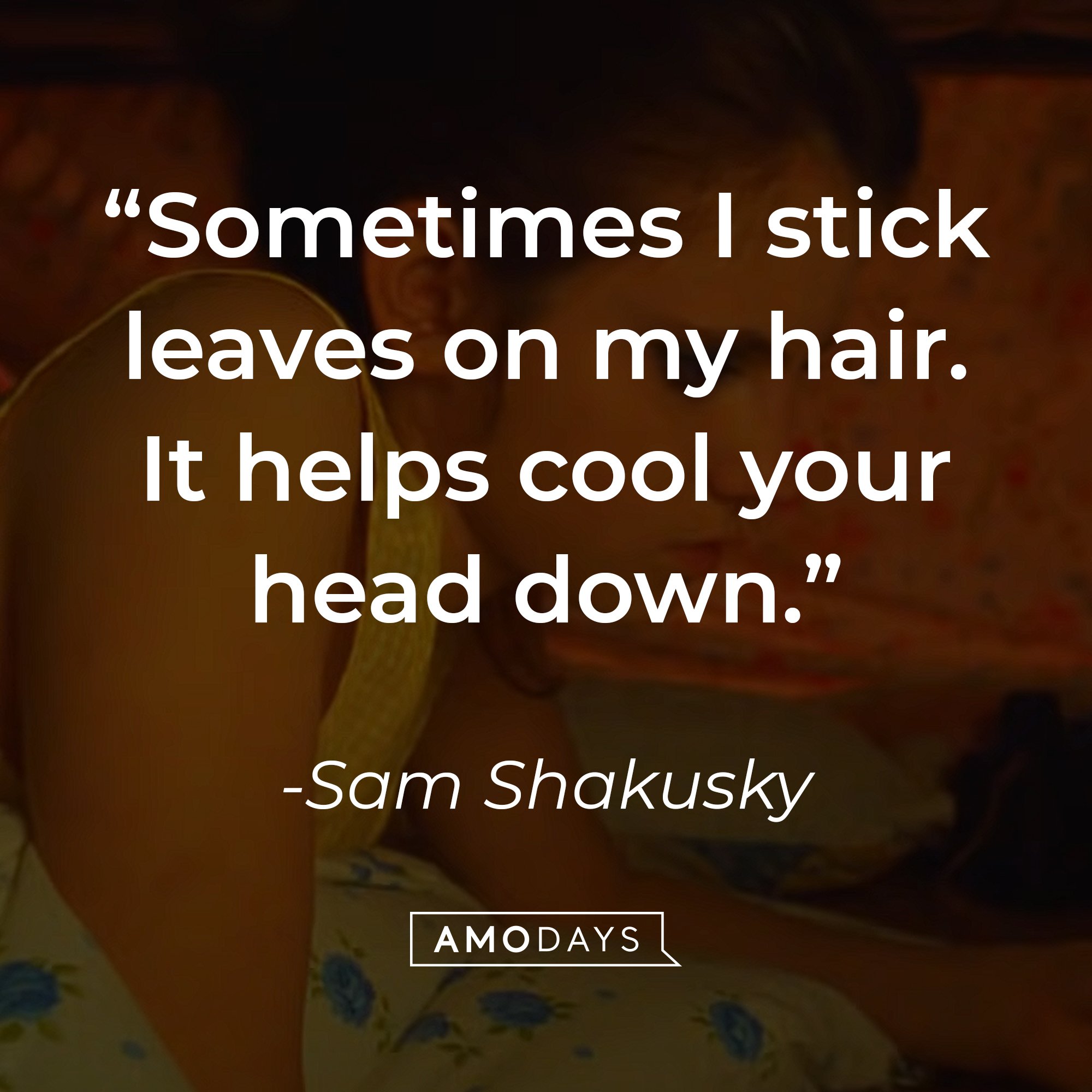 Sam Shakusky's quote: "Sometimes I stick leaves on my hair. It helps cool your head down." | Image: AmoDays