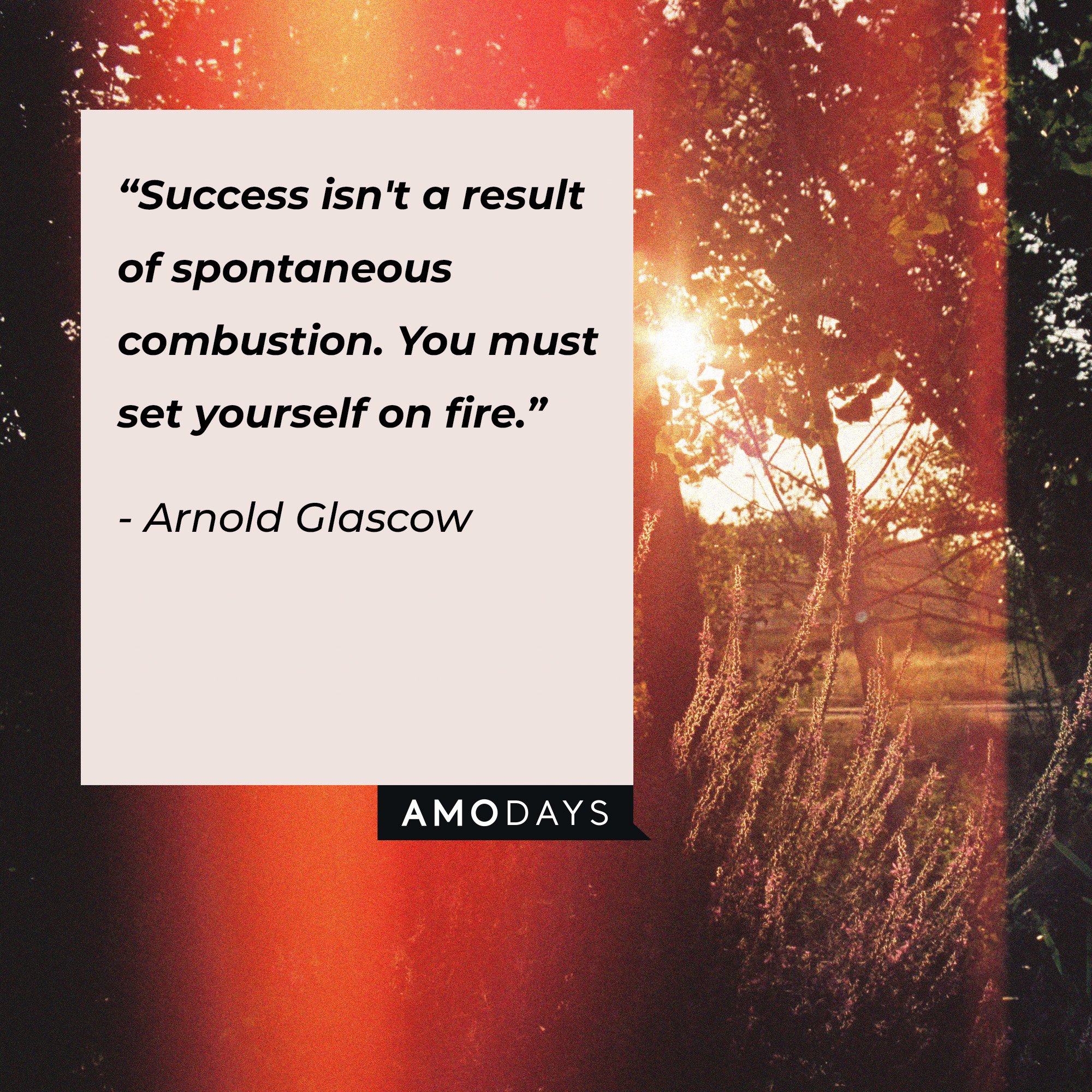  Arnold Glascow's quote: “Success isn't a result of spontaneous combustion. You must set yourself on fire.” | Image: AmoDays