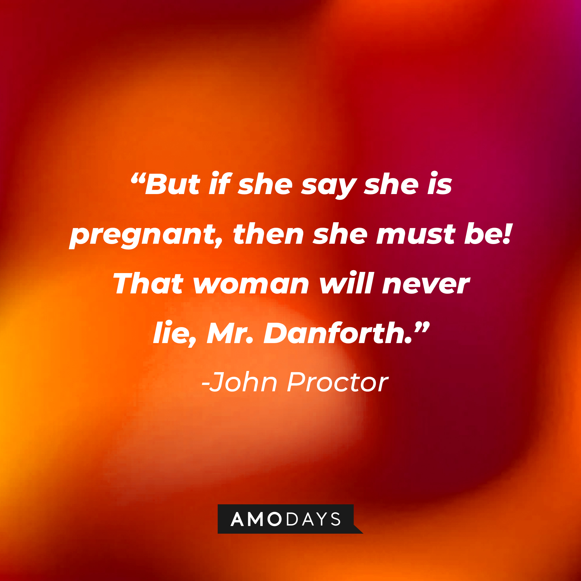John Proctor's quote: "But if she say she is pregnant, then she must be! That woman will never lie, Mr. Danforth." | Image: AmoDays
