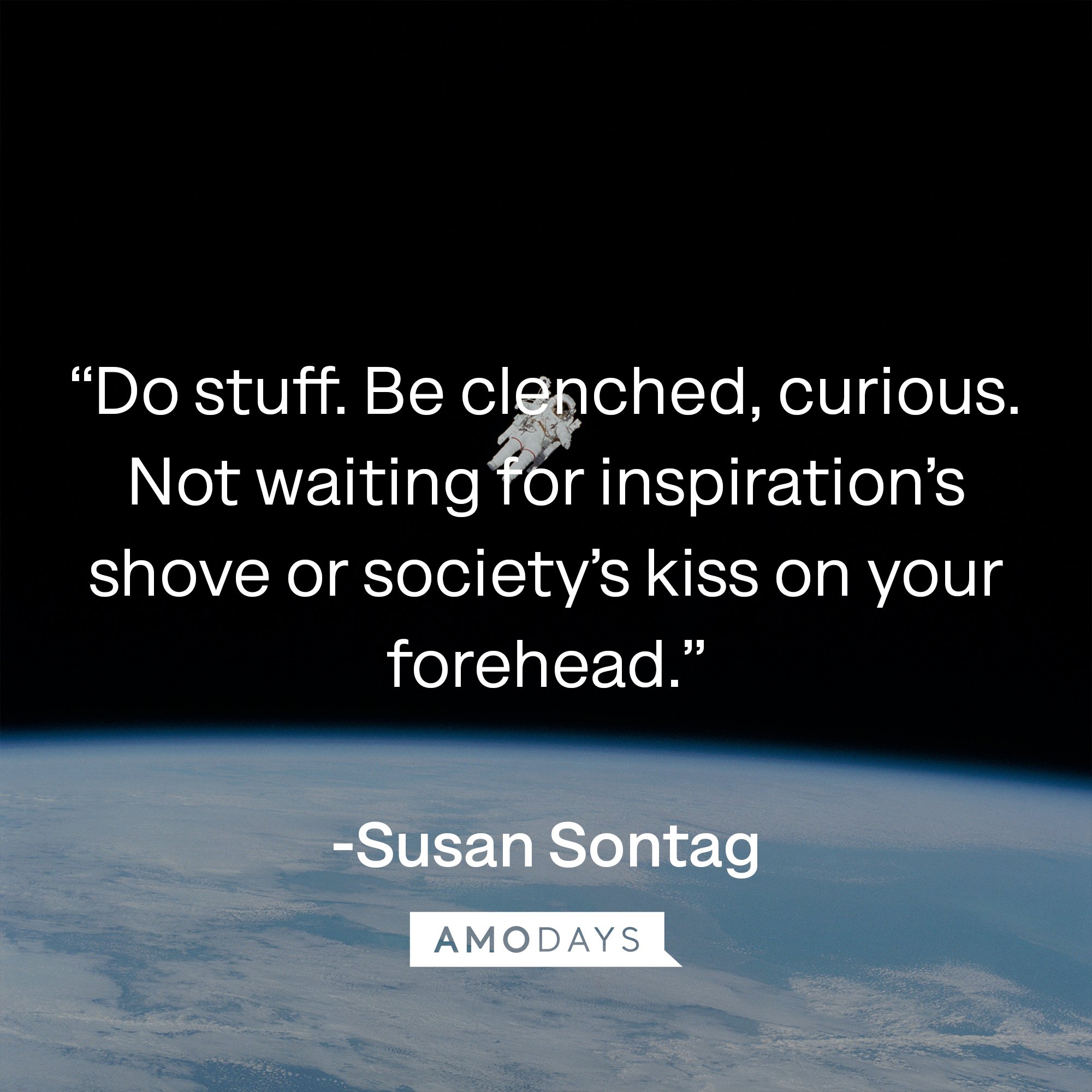 Susan Sontag's quote: “Do stuff. Be clenched, curious. Not waiting for inspiration’s shove or society’s kiss on your forehead.”| Image: AmoDays