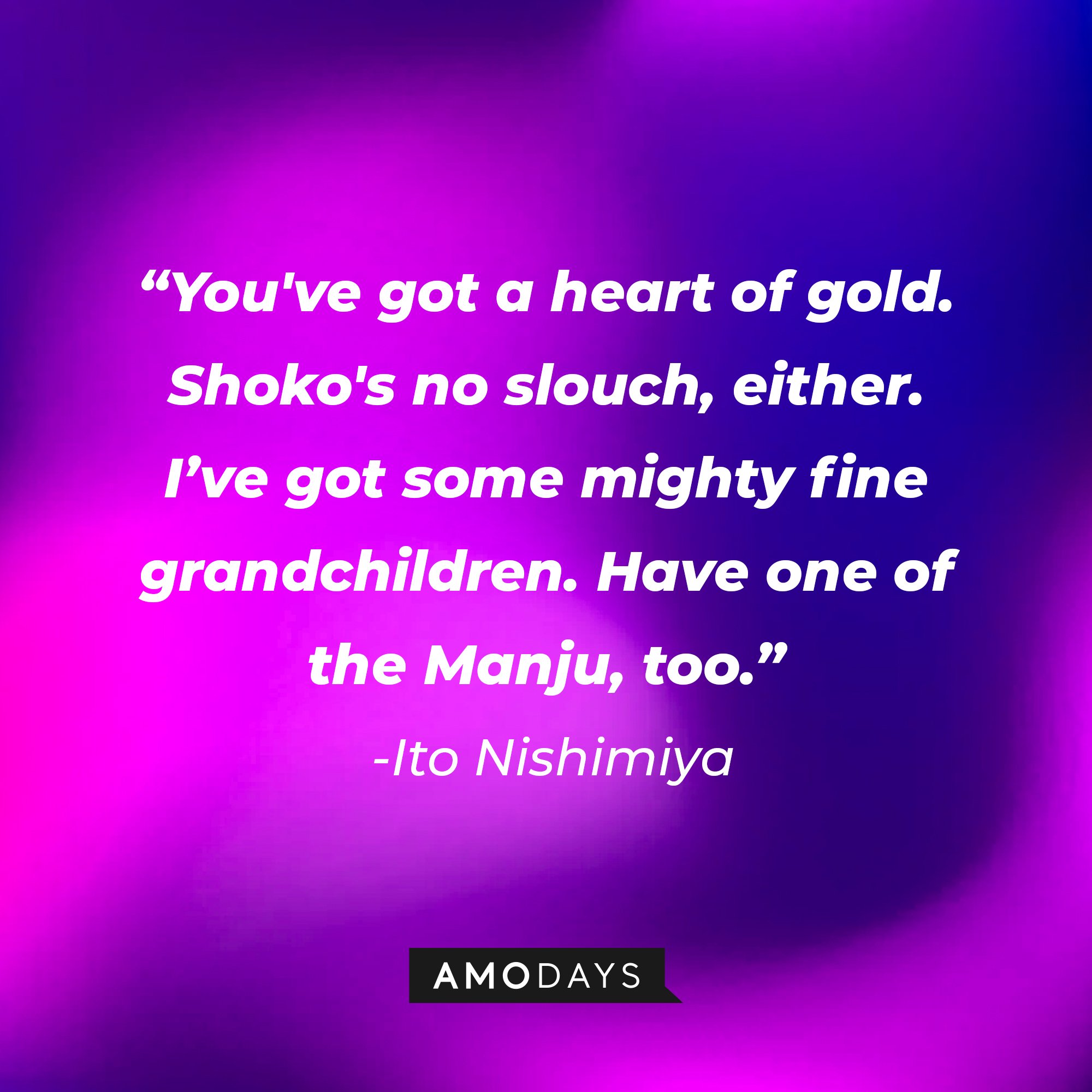 Ito Nishimiya’s quote: "You've got a heart of gold. Shoko's no slouch, either. I’ve got some mighty fine grandchildren. Have one of the Manju, too.” | Image: AmoDays    