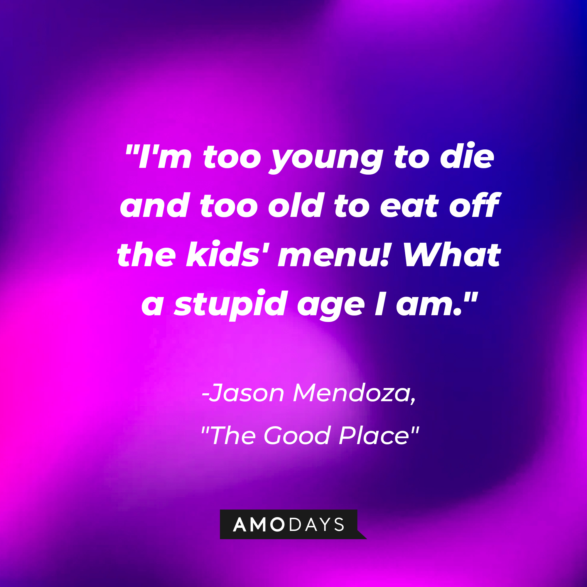 Jason Mendoza's quote in "The Good Place:" “I'm too young to die and too old to eat off the kids' menu! What a stupid age I am.” | Source: Amodays