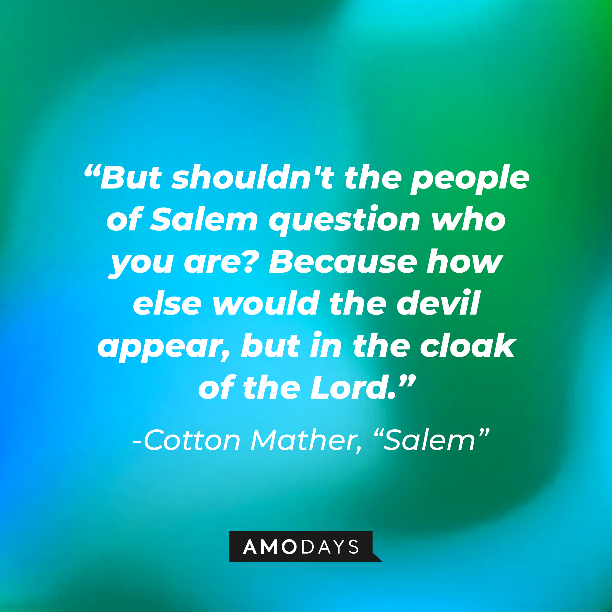 Cotton Mather's quote: "But shouldn't the people of Salem question who you are? Because how else would the devil appear, but in the cloak of the Lord." | Source: Amodays