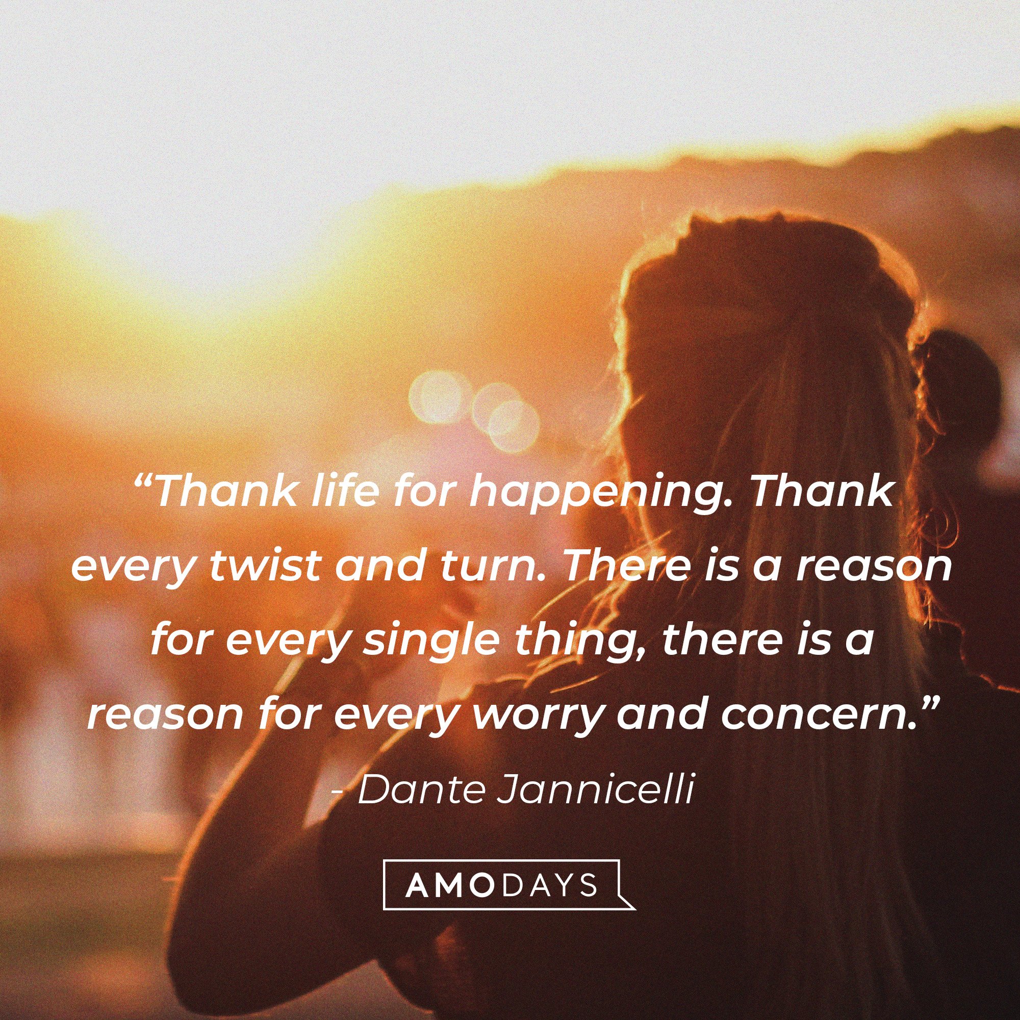 Dante Jannicelli's quote: “Thank life for happening. Thank every twist and turn. There is a reason for every single thing, there is a reason for every worry and concern.” | Image: AmoDays