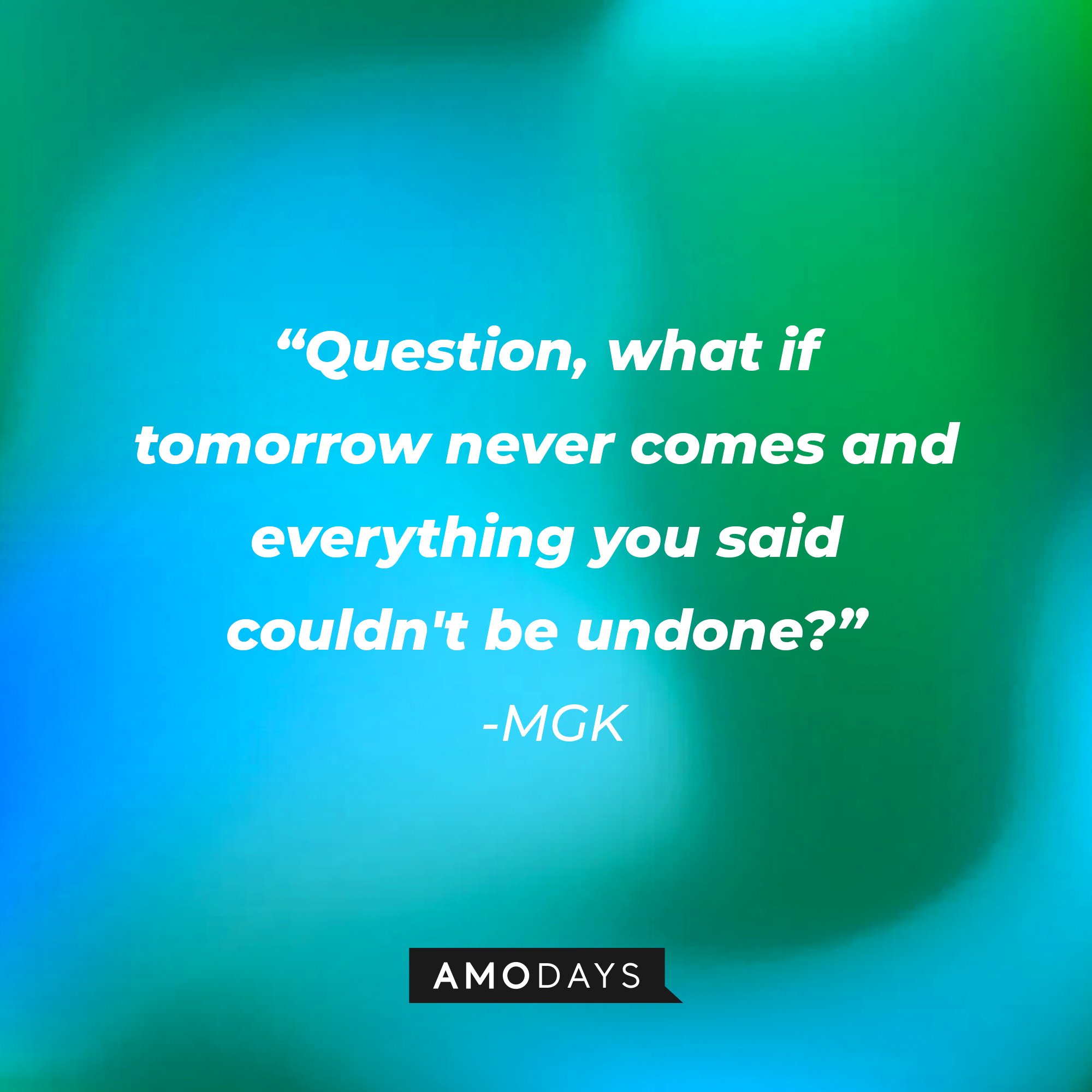 MGK's quote: "Question, what if tomorrow never comes and everything you said couldn't be undone?" | Image: AmoDays