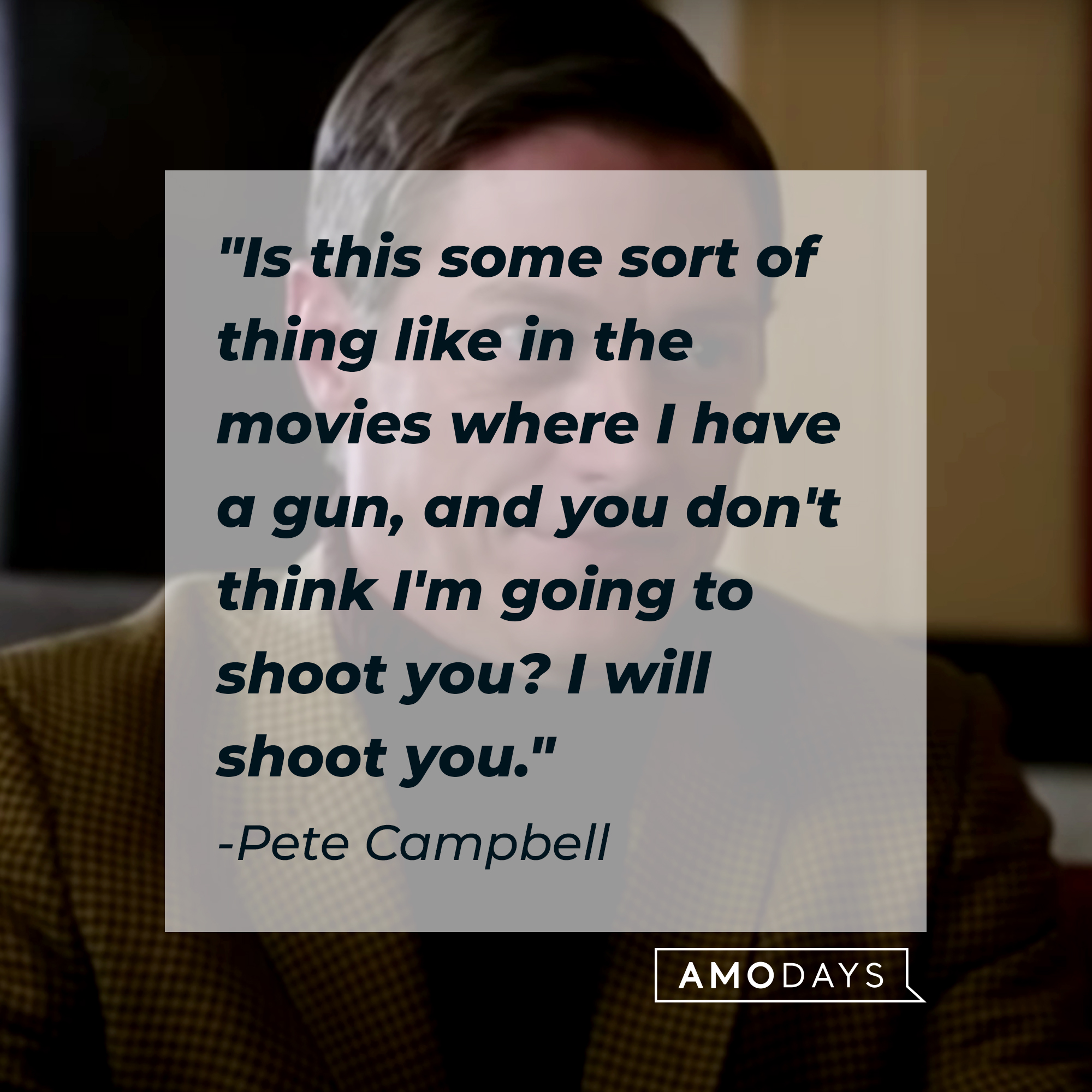 Pete Campbell's quote: "Is this some sort of thing like in the movies where I have a gun, and you don't think I'm going to shoot you? I will shoot you." | Source: Facebook.com/MadMen