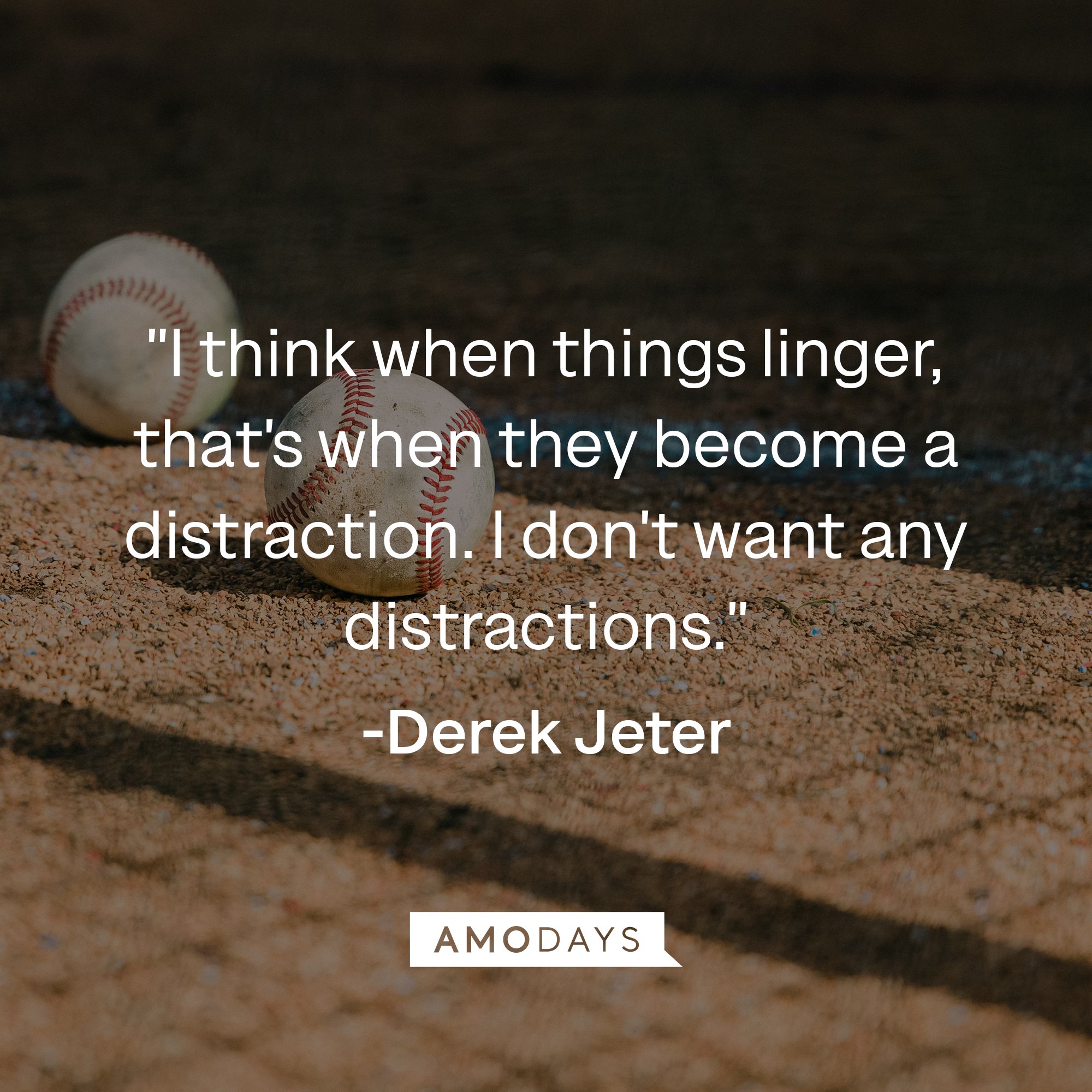 Derek Jeter's quote: "I think when things linger, that's when they become a distraction. I don't want any distractions." | Image: AmoDays