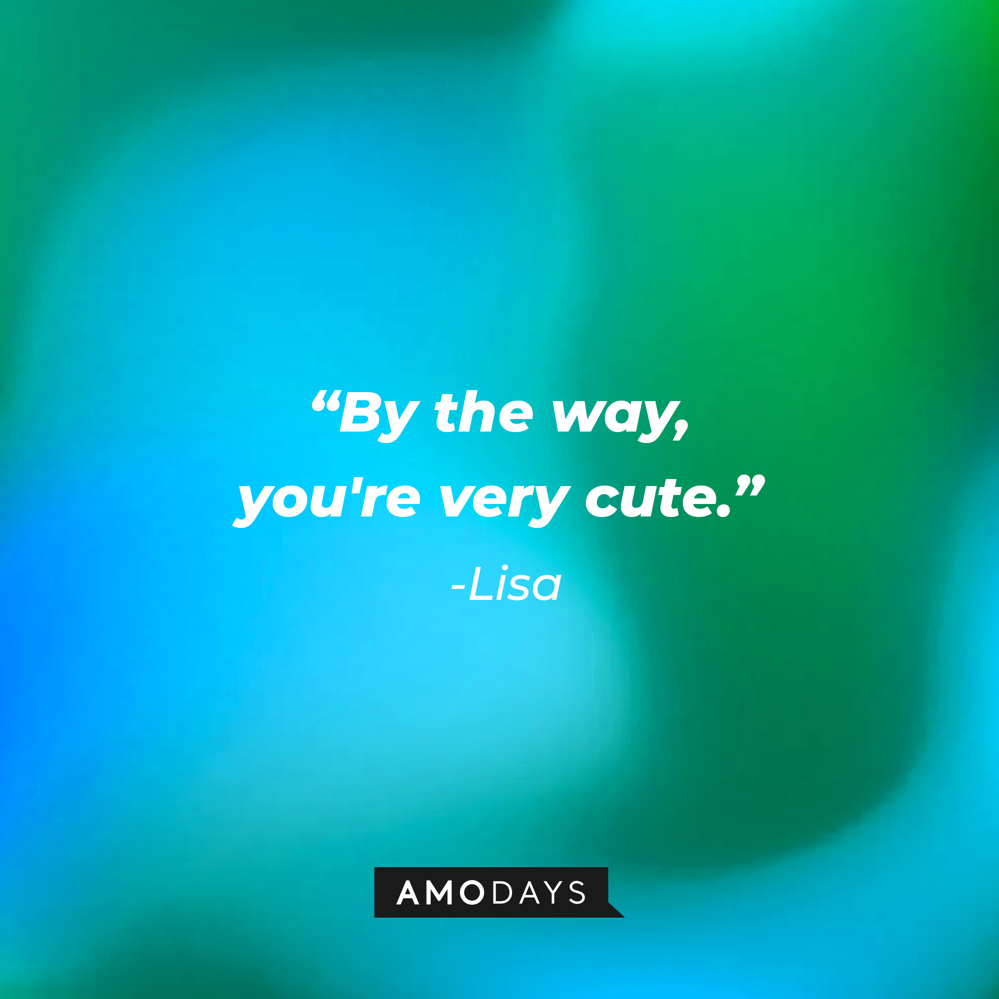 Lisa’s quote: “By the way, you're very cute.” | Source: AmoDays