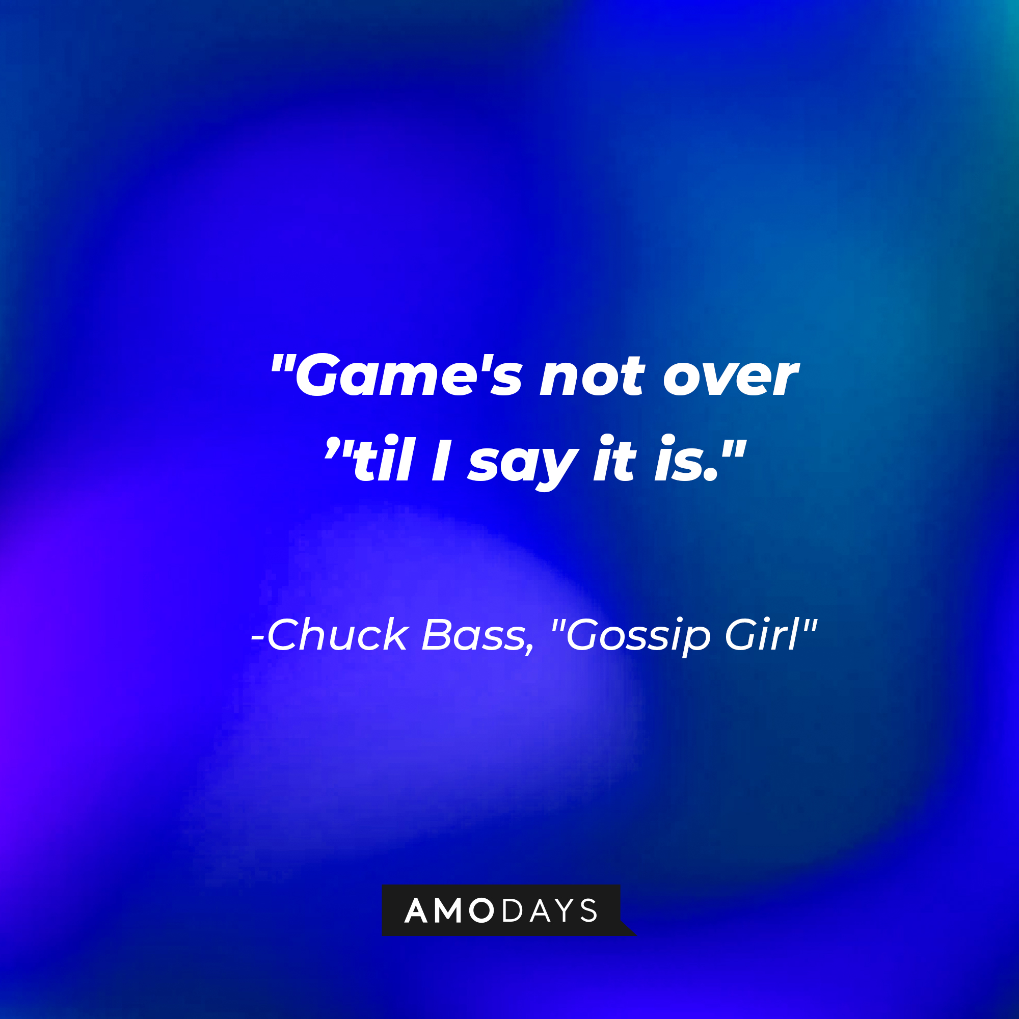 Chuck Bass' quote: "Game's not over ’'til I say it is." | Source: AmoDays