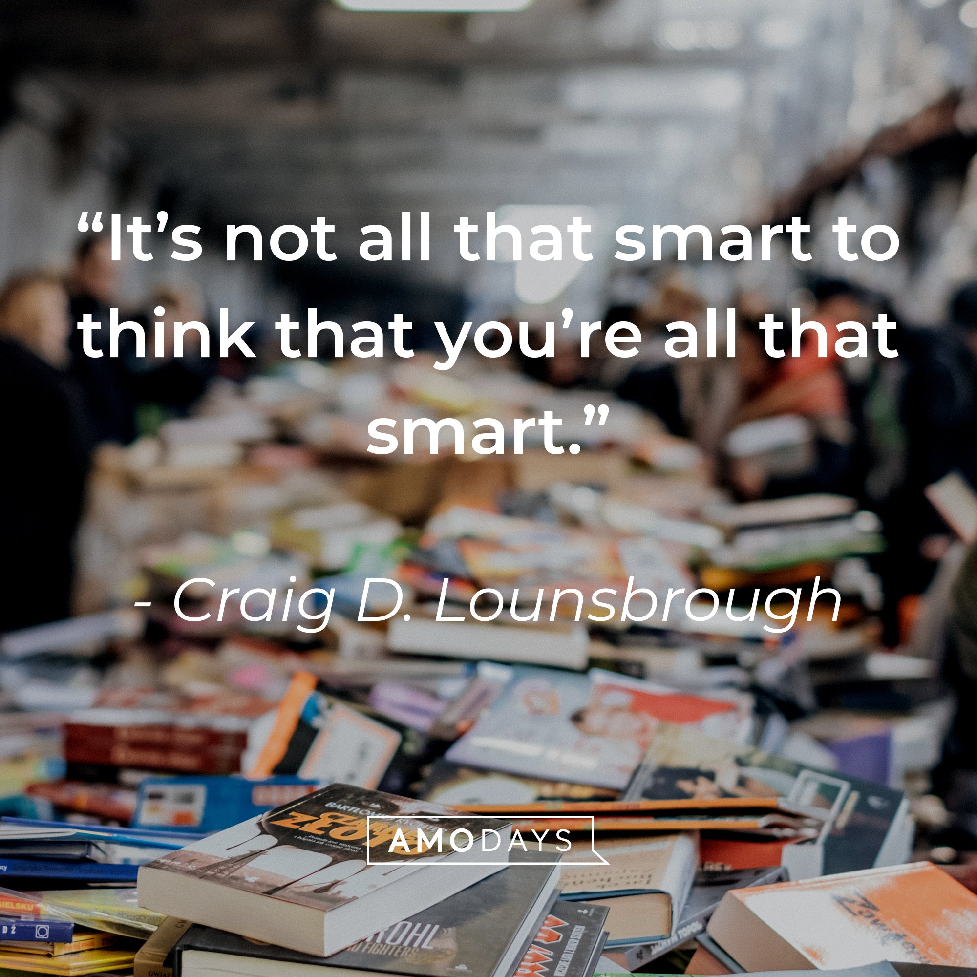 Craig D. Lounsbrough’s quote:“It’s not all that smart to think that you’re all that smart.” | Image: Amodays