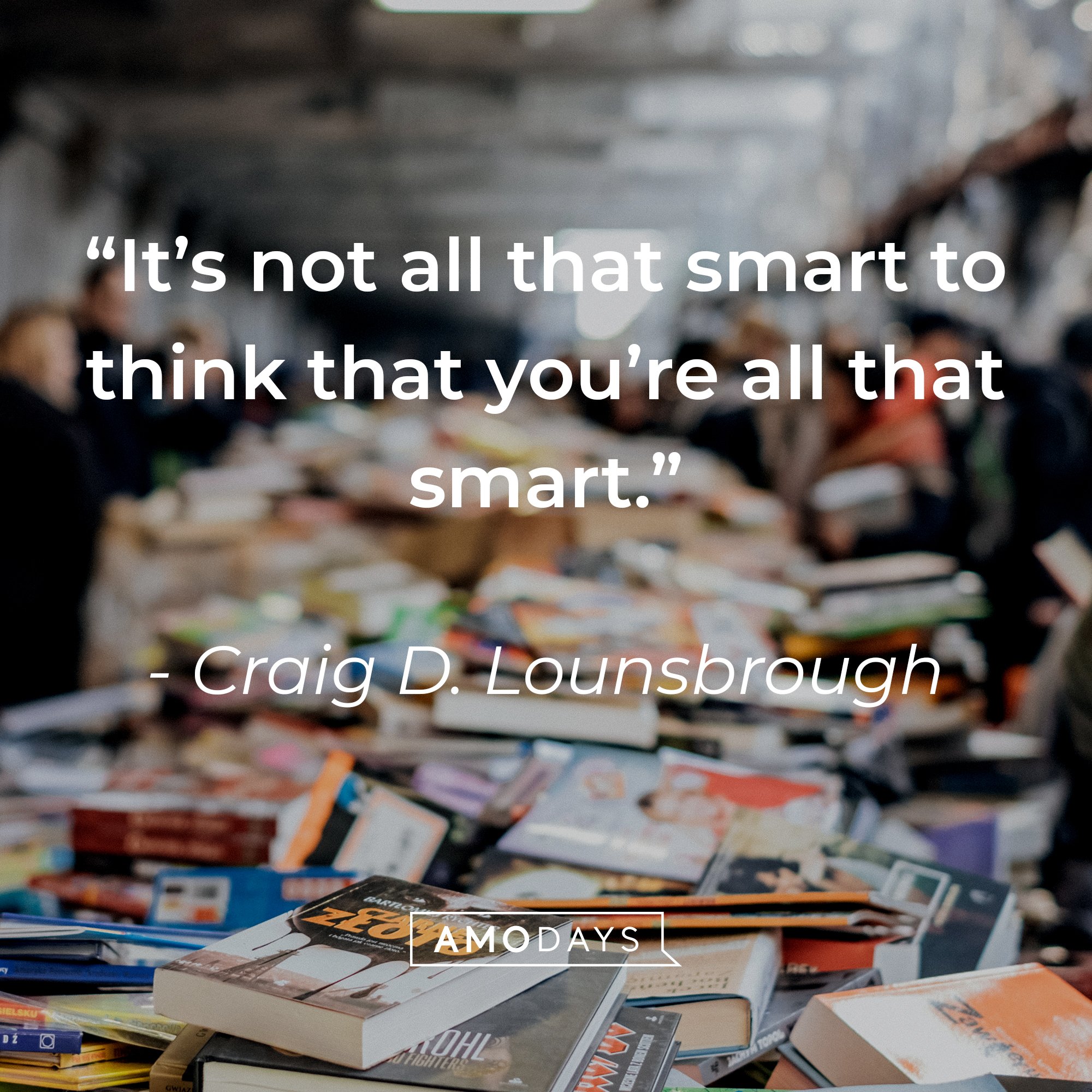 Craig D. Lounsbrough’s quote:“It’s not all that smart to think that you’re all that smart.” | Image: Amodays  