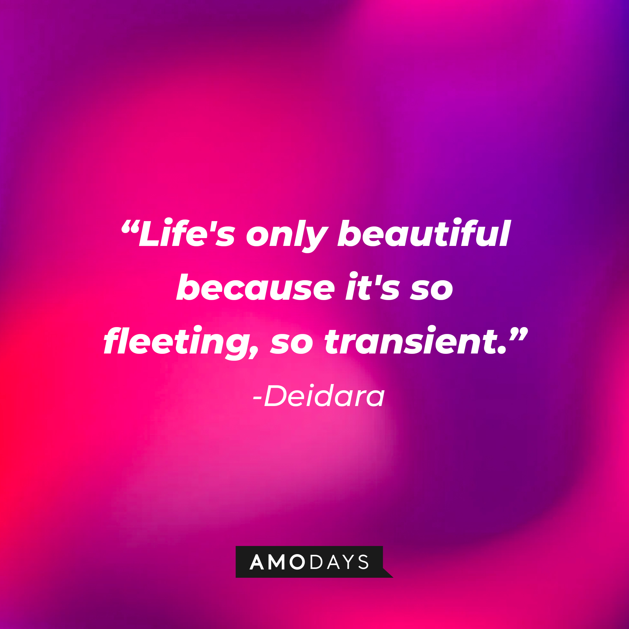Deidara’s quote: "Life's only beautiful because it's so fleeting, so transient.” | Source: AmoDays