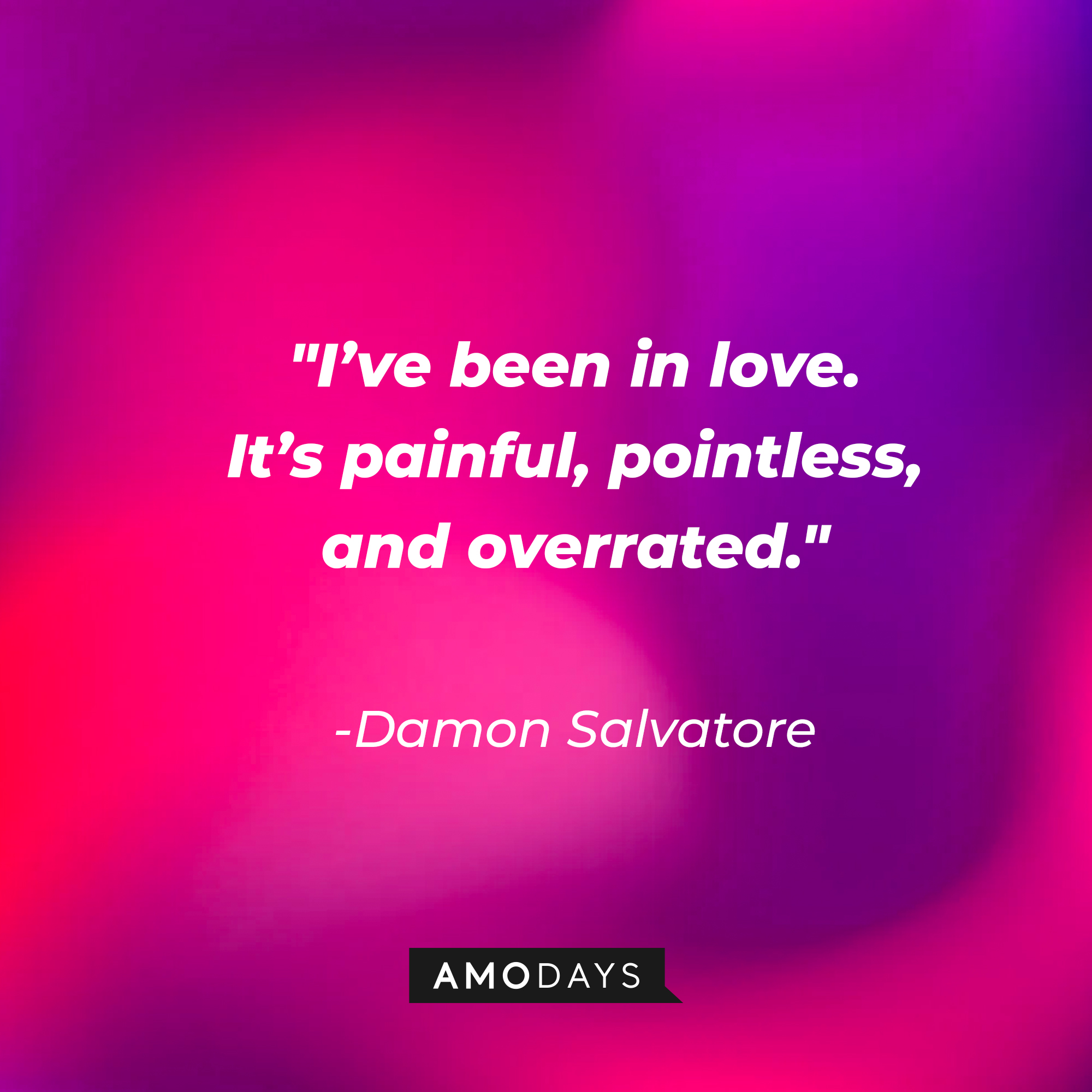 Damon Salvatore's quote: "I've been in love. It's painful, pointless, and overrated." | Source: Amodays