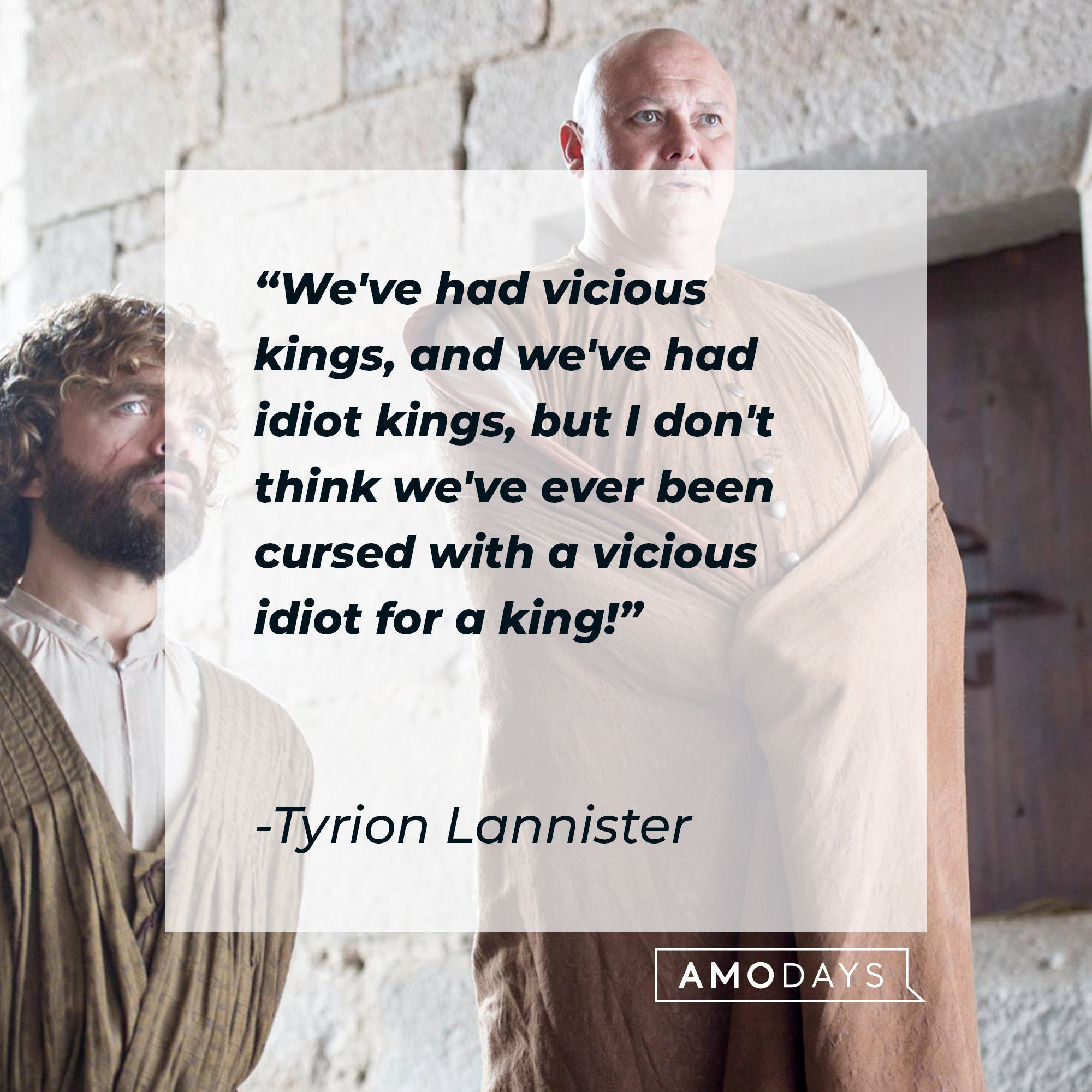 Tyrion Lannister's quote: “We've had vicious kings, and we've had idiot kings, but I don't think we've ever been cursed with a vicious idiot for a king!” | Source: facebook.com/GameOfThrones