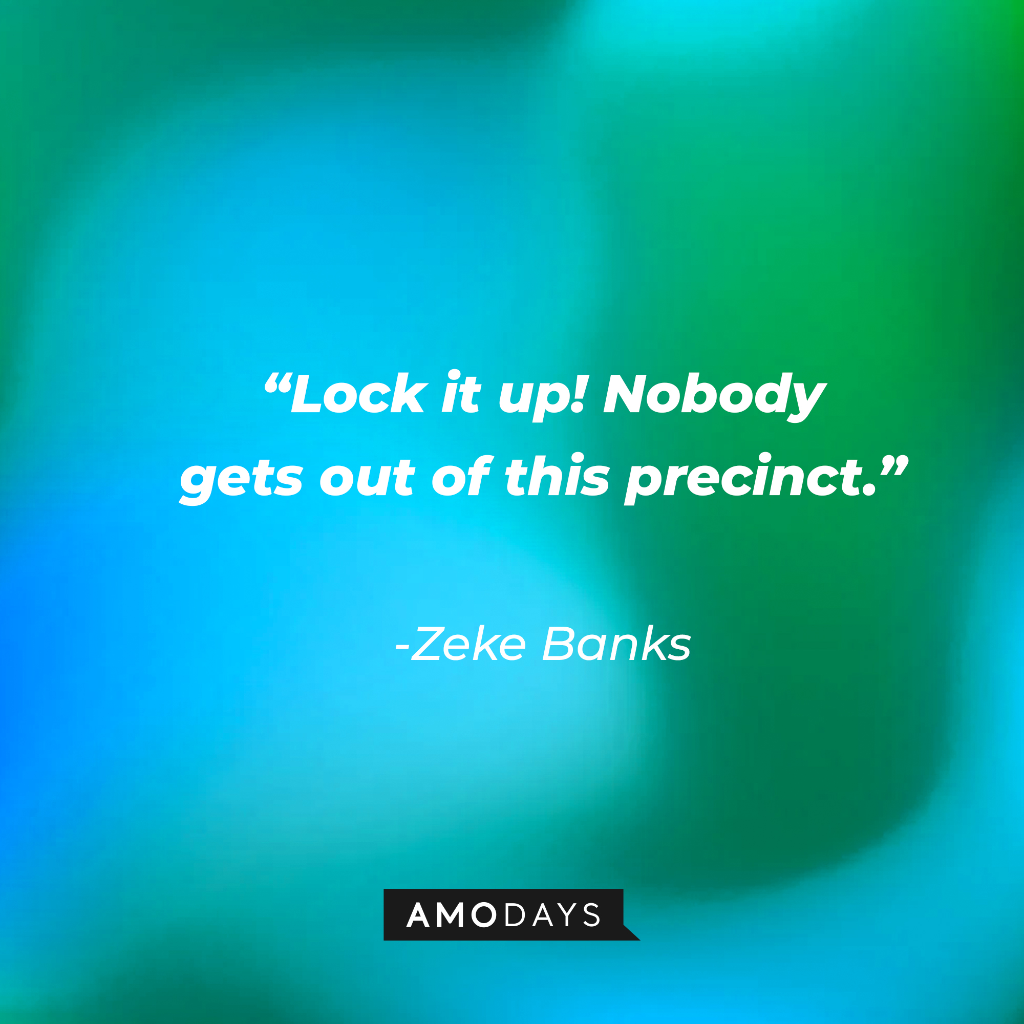 Zeke Banks's quote: "Lock it up! Nobody gets out of this precinct." | Source: Amodays