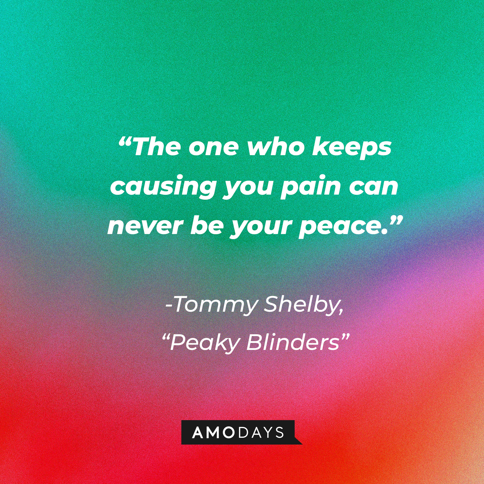 Tommy Shelby's his quote in "Peaky Blinders:" “The one who keeps causing you pain can never be your peace.”  | Source: Facebook.com/PeakyBlinders