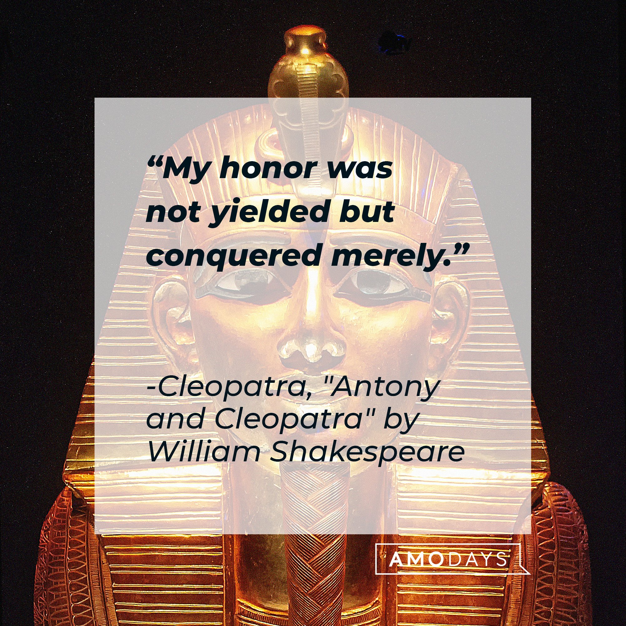  Cleopatra’s quote from Antony and Cleopatra" by William Shakespeare: "My honor was not yielded but conquered merely." | Image: AmoDays