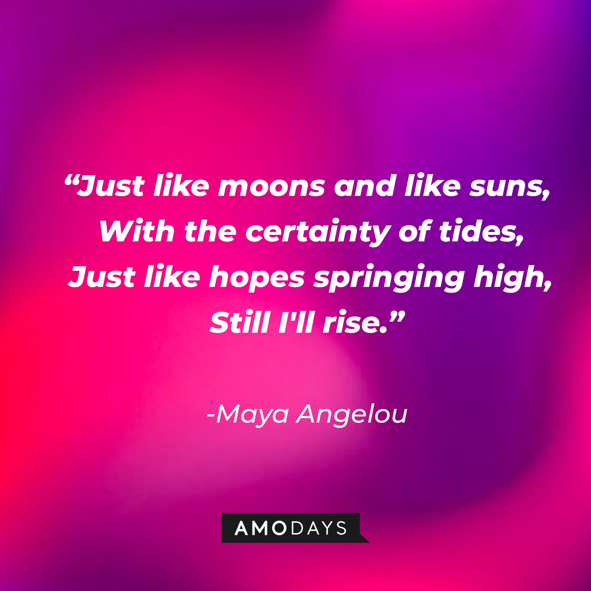 Maya Angelou's quote: "“Just like moons and like suns,  With the certainty of tides,  Just like hopes springing high,  Still I'll rise.” | Image: AmoDays