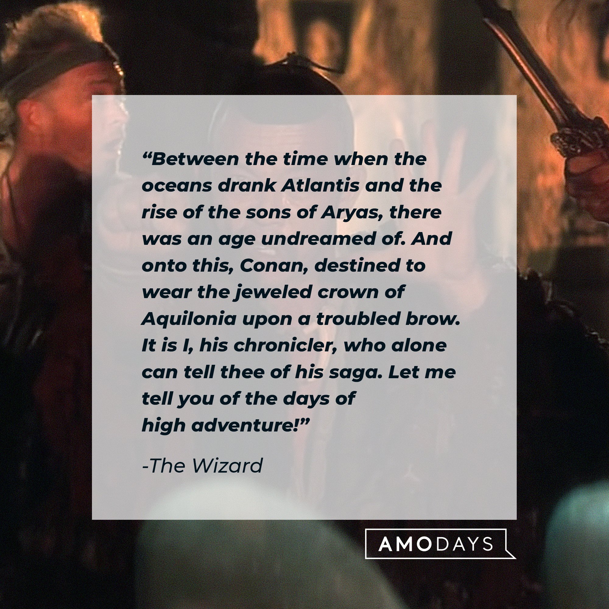 The Wizard's quote: “Between the time when the oceans drank Atlantis and the rise of the sons of Aryas, there was an age undreamed of. And onto this, Conan, destined to wear the jeweled crown of Aquilonia upon a troubled brow. It is I, his chronicler, who alone can tell thee of his saga. Let me tell you of the days of high adventure!” | Image: AmoDays