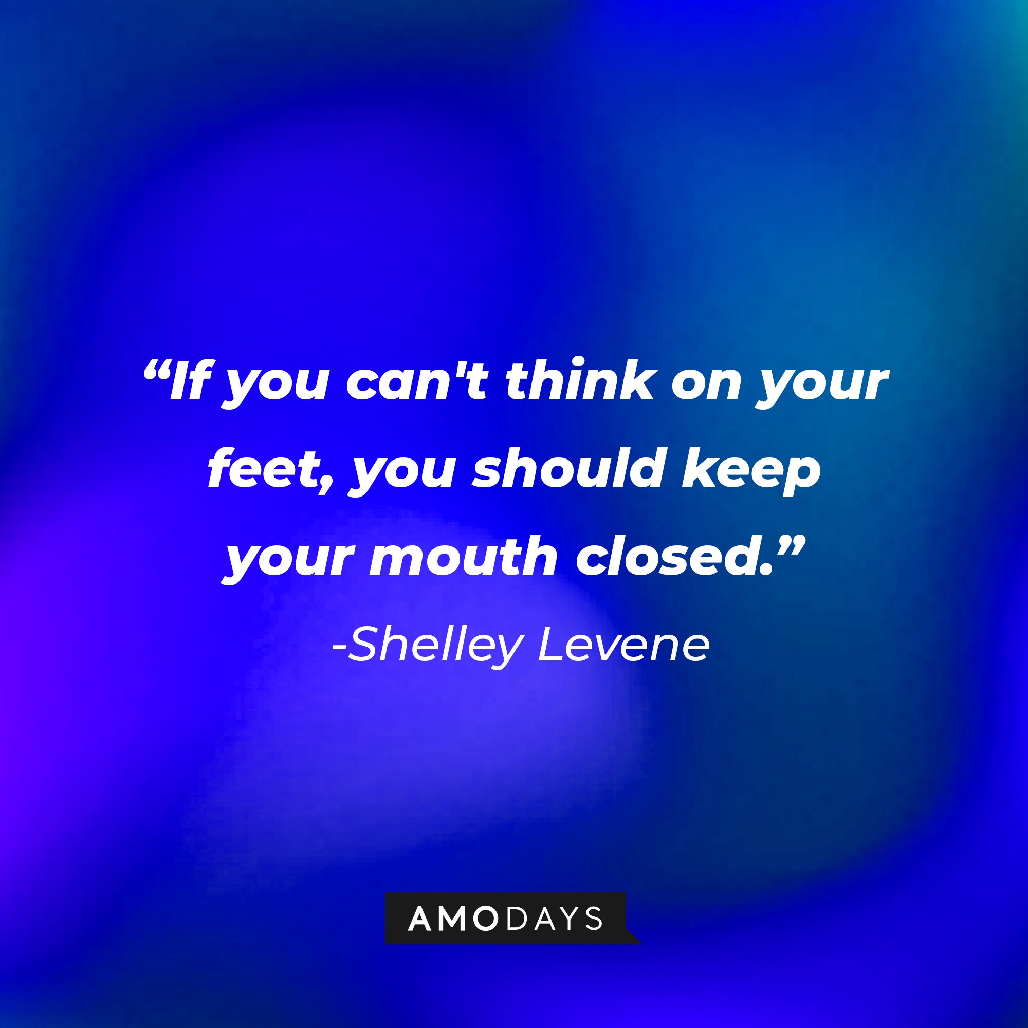 Shelley Levene's quote: "If you can't think on your feet, you should keep your mouth closed." | Image: AmoDays