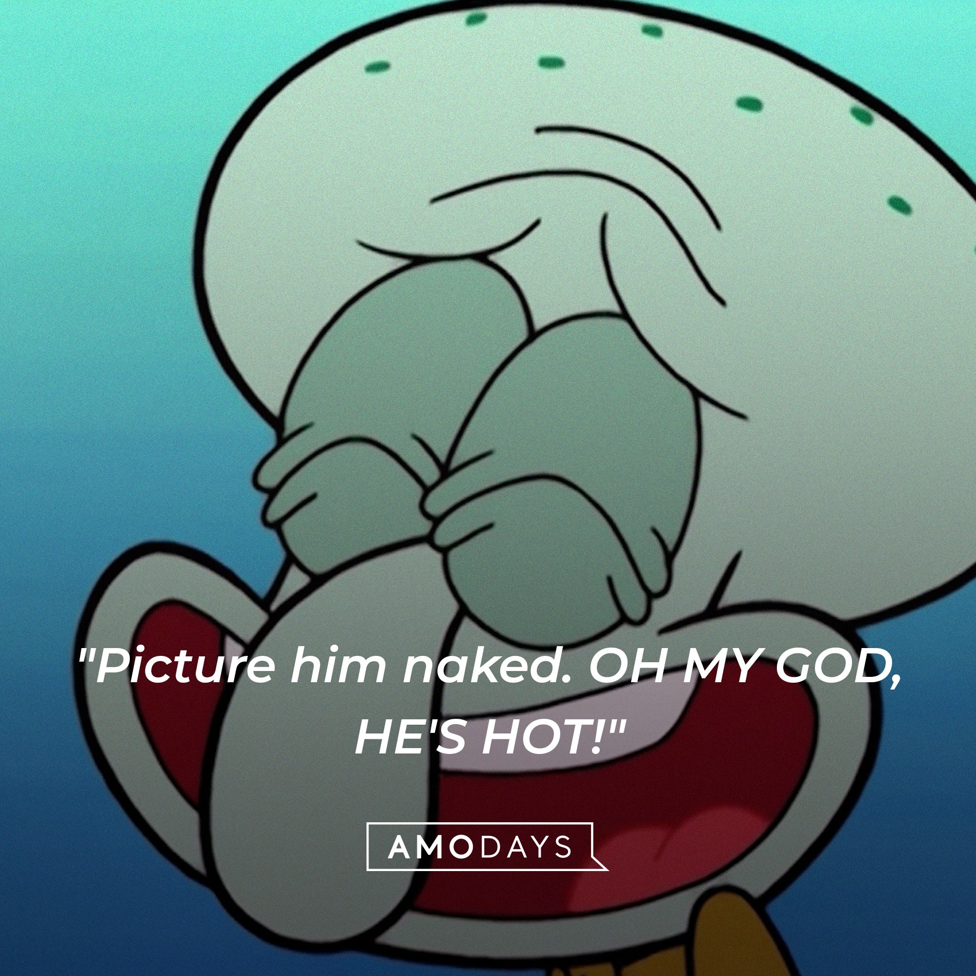  Squidward Tentacles’ quote: "Picture him naked. OH MY GOD, HE'S HOT!" | Source: AmoDays
