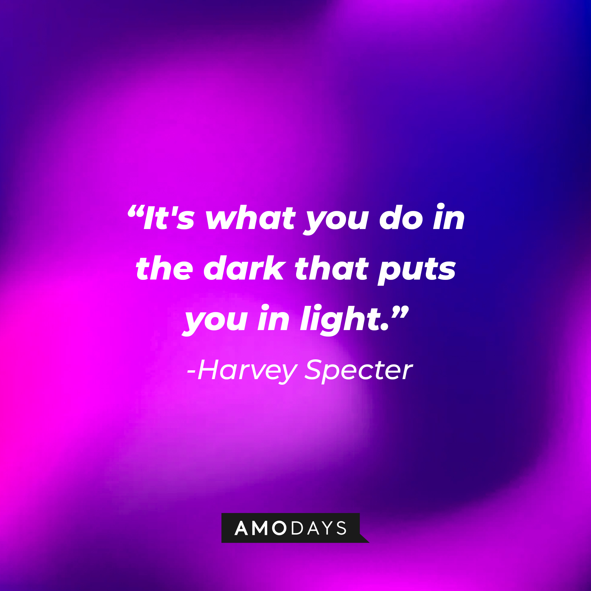 Harvey Specter's quote from "Suits" : "It's what you do in the dark that puts you in light." | Source: Amodays