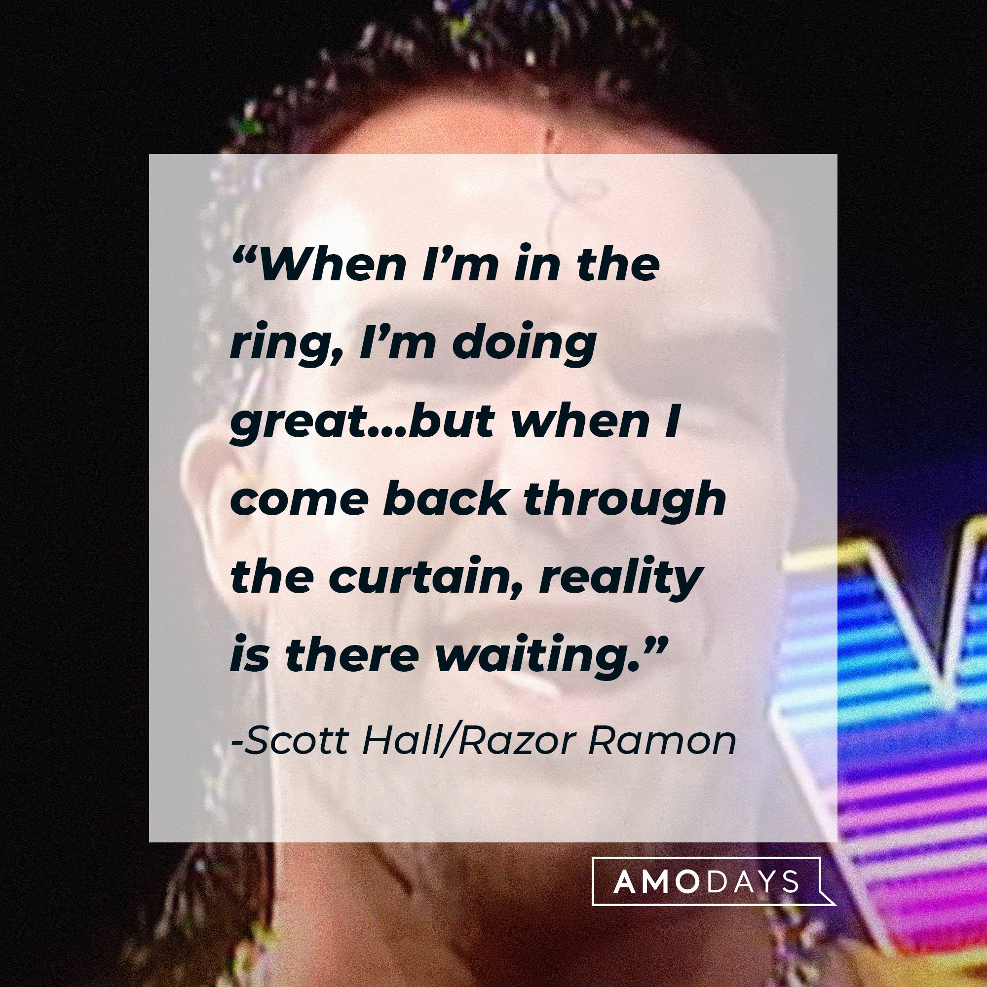 Scott Hall/Razor Ramon’s quote: "When I'm in the ring, I'm doing great…but when I come back through the curtain, reality is there waiting." | Image: AmoDays