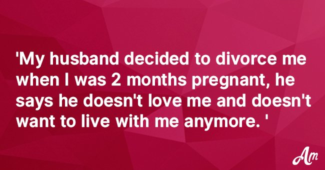 My husband decided to divorce me when I was 2 months pregnant