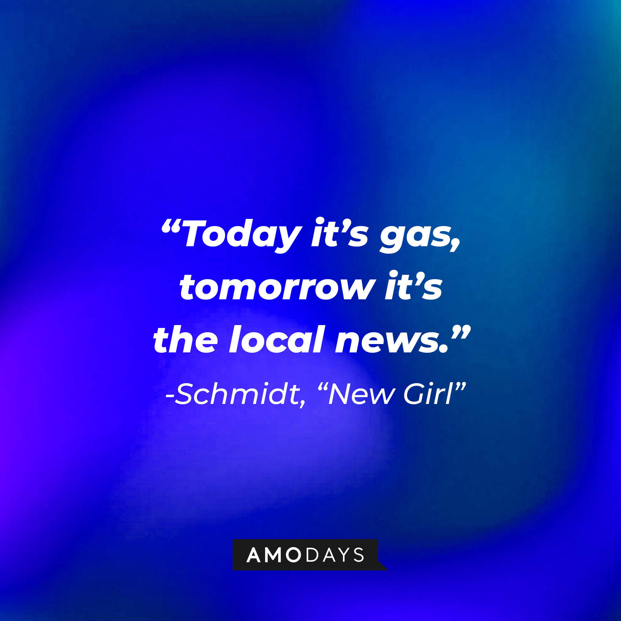 Schmidt's quote: "Today it’s gas, tomorrow it’s the local news." | Source: Amodays