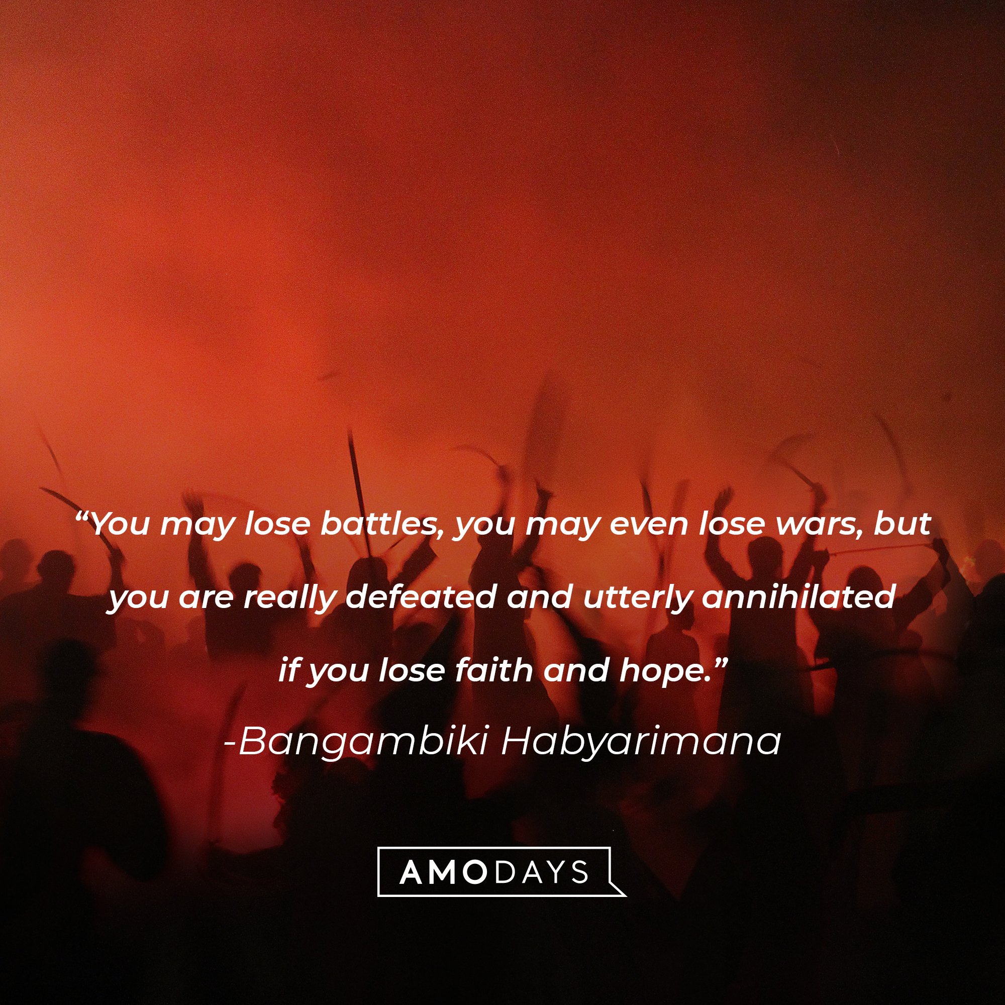 Bangambiki Habyarimana's quote: "You may lose battles, you may even lose wars, but you are really defeated and utterly annihilated if you lose faith and hope." | Image: AmoDays
