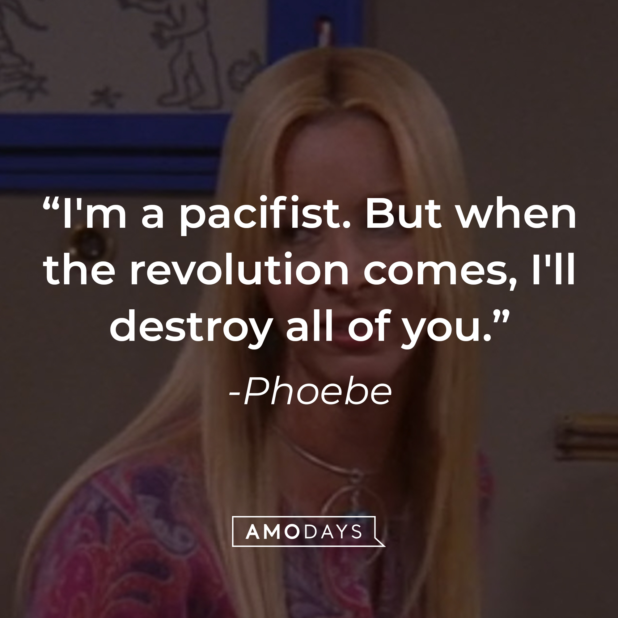 Phoebe's quote: "I'm a pacifist. But when the revolution comes, I'll destroy all of you." | Source: Facebook.com/friends.tv