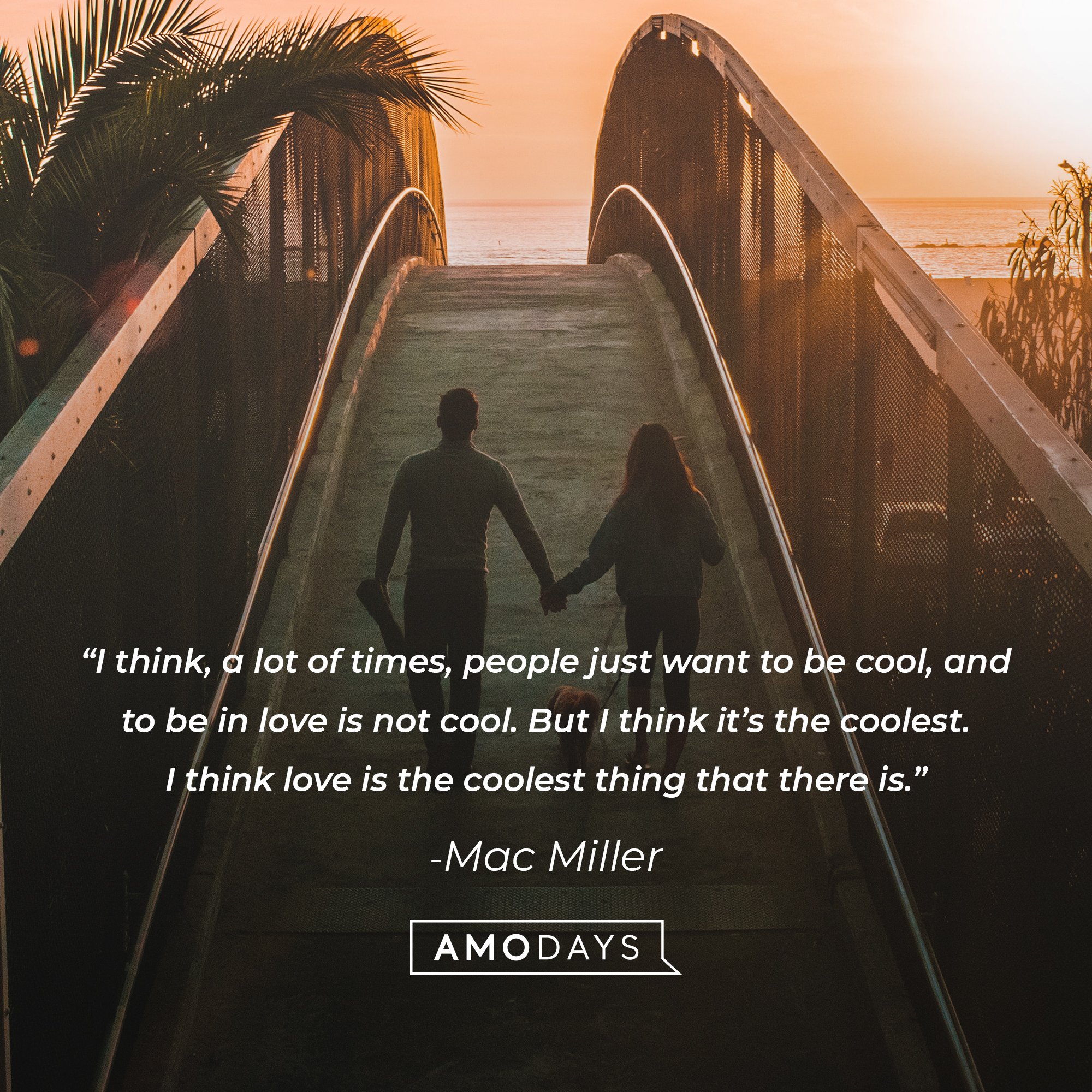  Mac Miller‘s quote: “I think, a lot of times, people just want to be cool, and to be in love is not cool. But I think it’s the coolest. I think love is the coolest thing that there is.”│Image: AmoDays