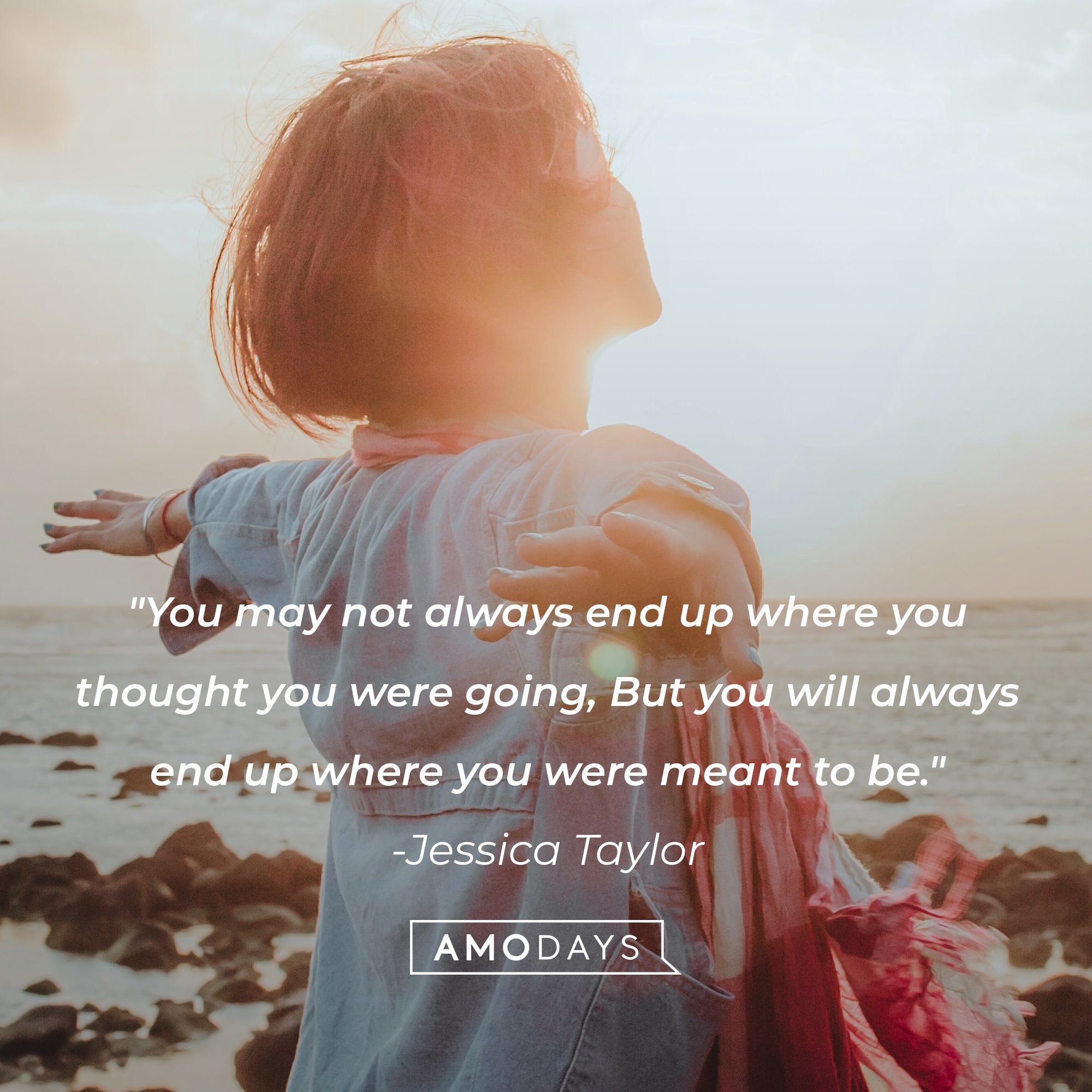 Jessica Taylor’s quote: "You may not always end up where you thought you were going, But you will always end up where you were meant to be."  | Image: AmoDays 
