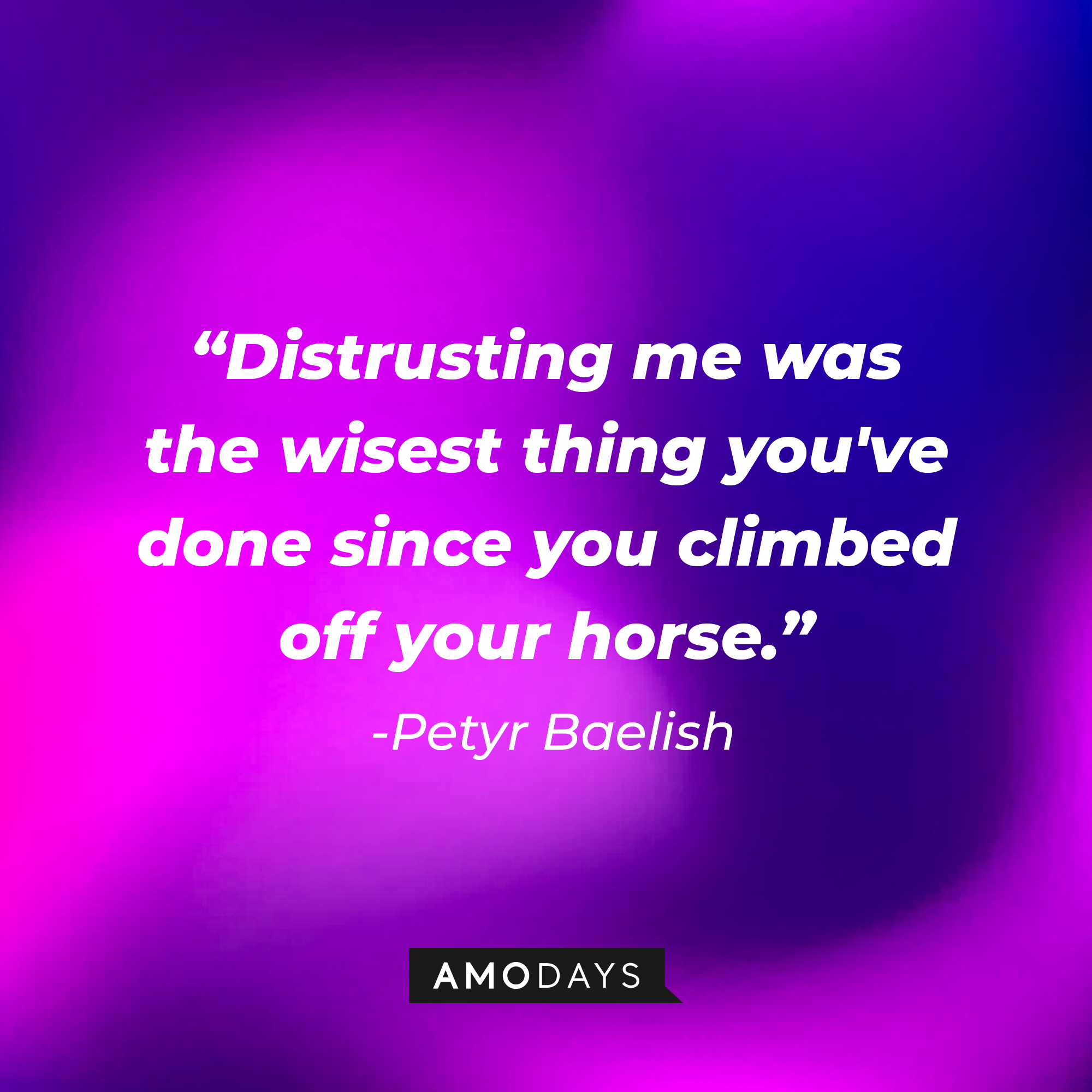 Petyr Baelish’s quote: “Distrusting me was the wisest thing you've done since you climbed off your horse.” | Source: AmoDays