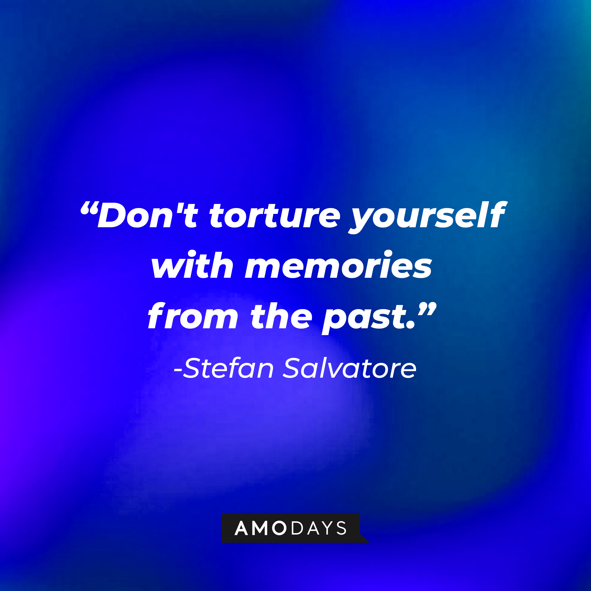 Stefan Salvatore's quote: "Don't torture yourself with memories from the past." | Source: AmoDays