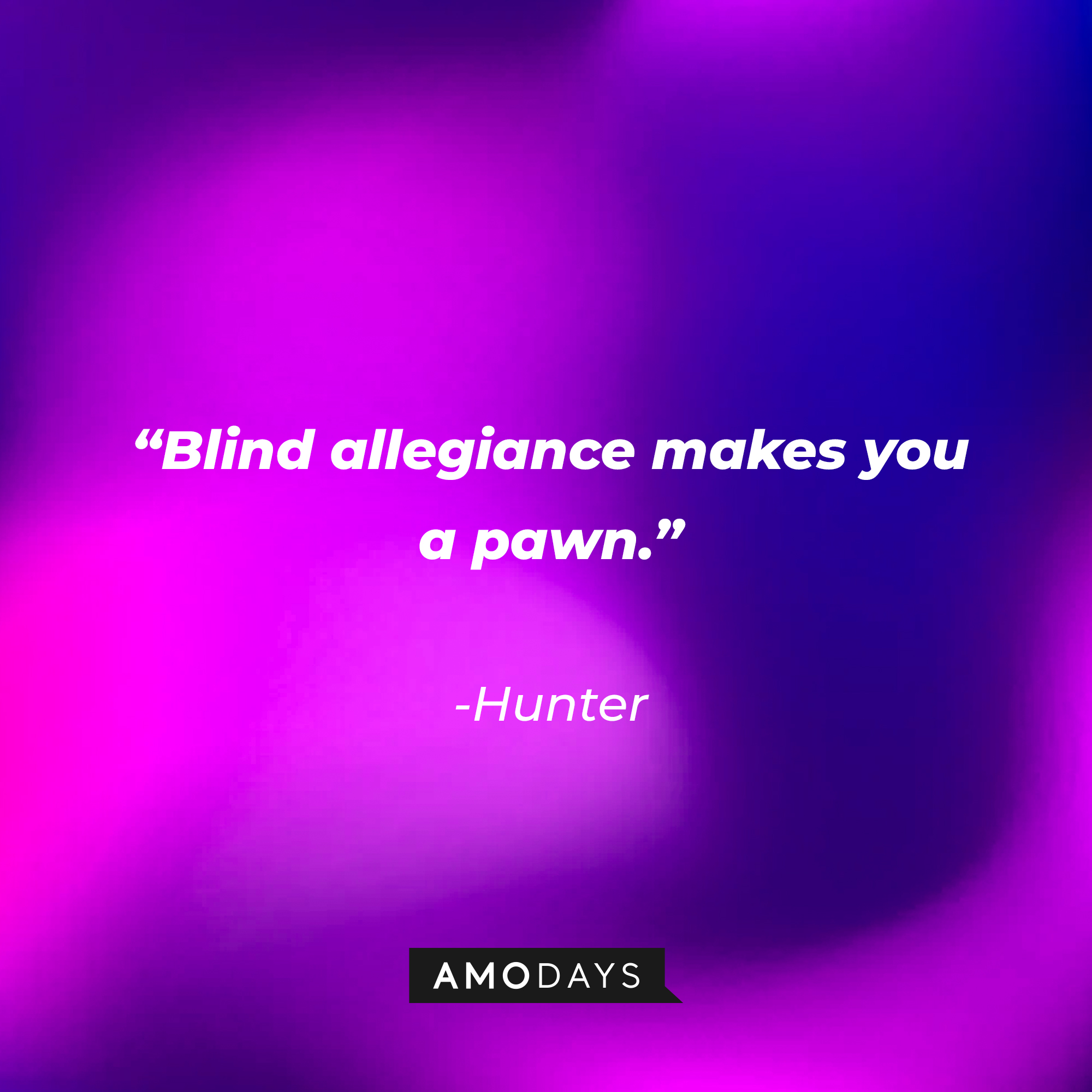 Hunter’s quote: "Blind allegiance makes you a pawn.”  | Source: AmoDays