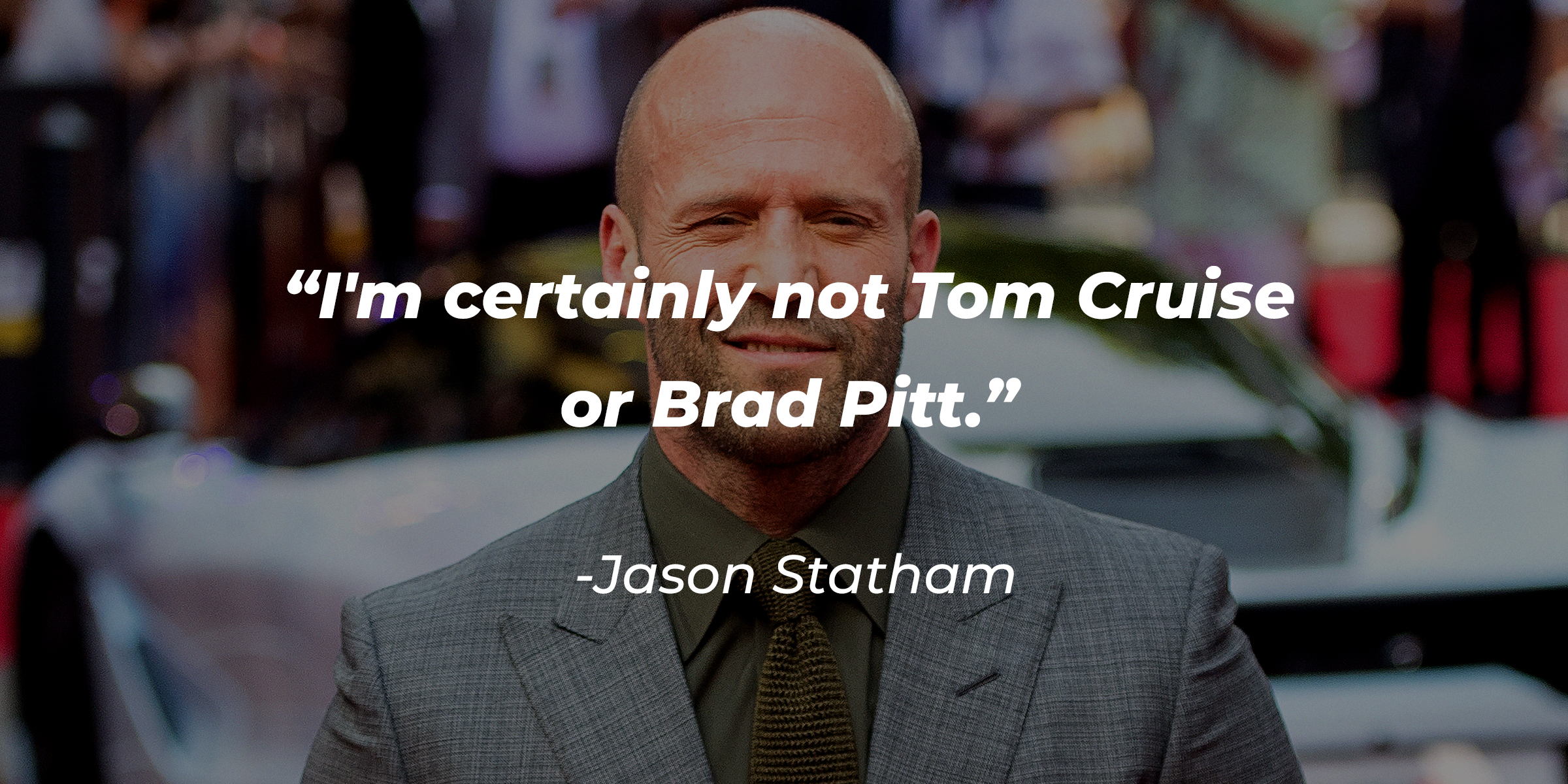 A photo of Jason Statham with Jason Statham's quote: “I'm certainly not Tom Cruise or Brad Pitt.” | Source: Getty Images