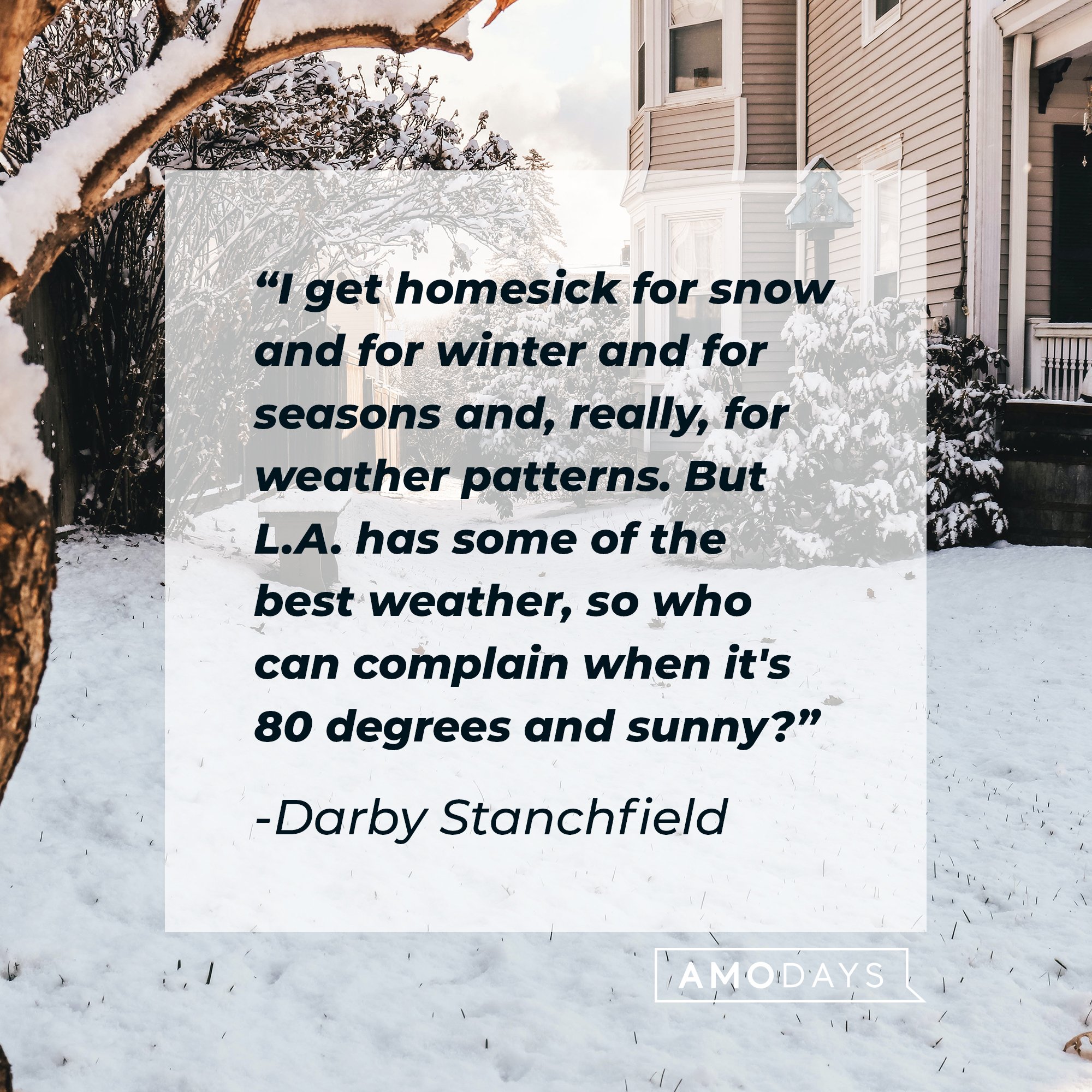 Darby Stanchfield's quote: "I get homesick for snow and for winter and for seasons and, really, for weather patterns. But L.A. has some of the best weather, so who can complain when it's 80 degrees and sunny?" | Image: AmoDays