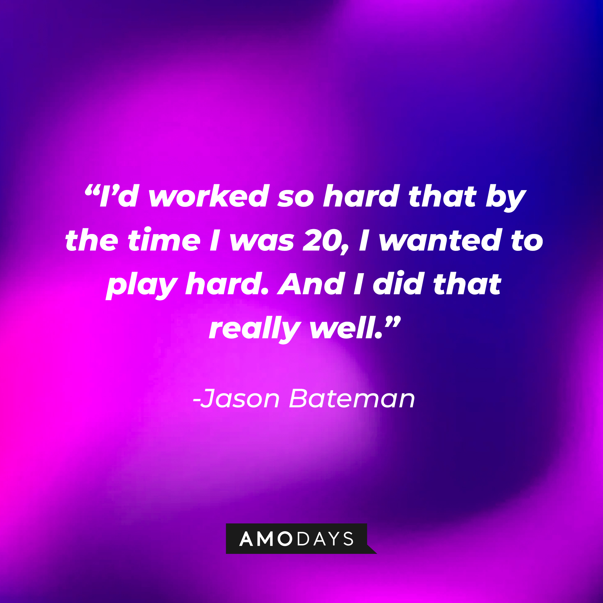 Jason Bateman's quote: “I’d worked so hard that by the time I was 20, I wanted to play hard. And I did that really well.” | Source: Amodays