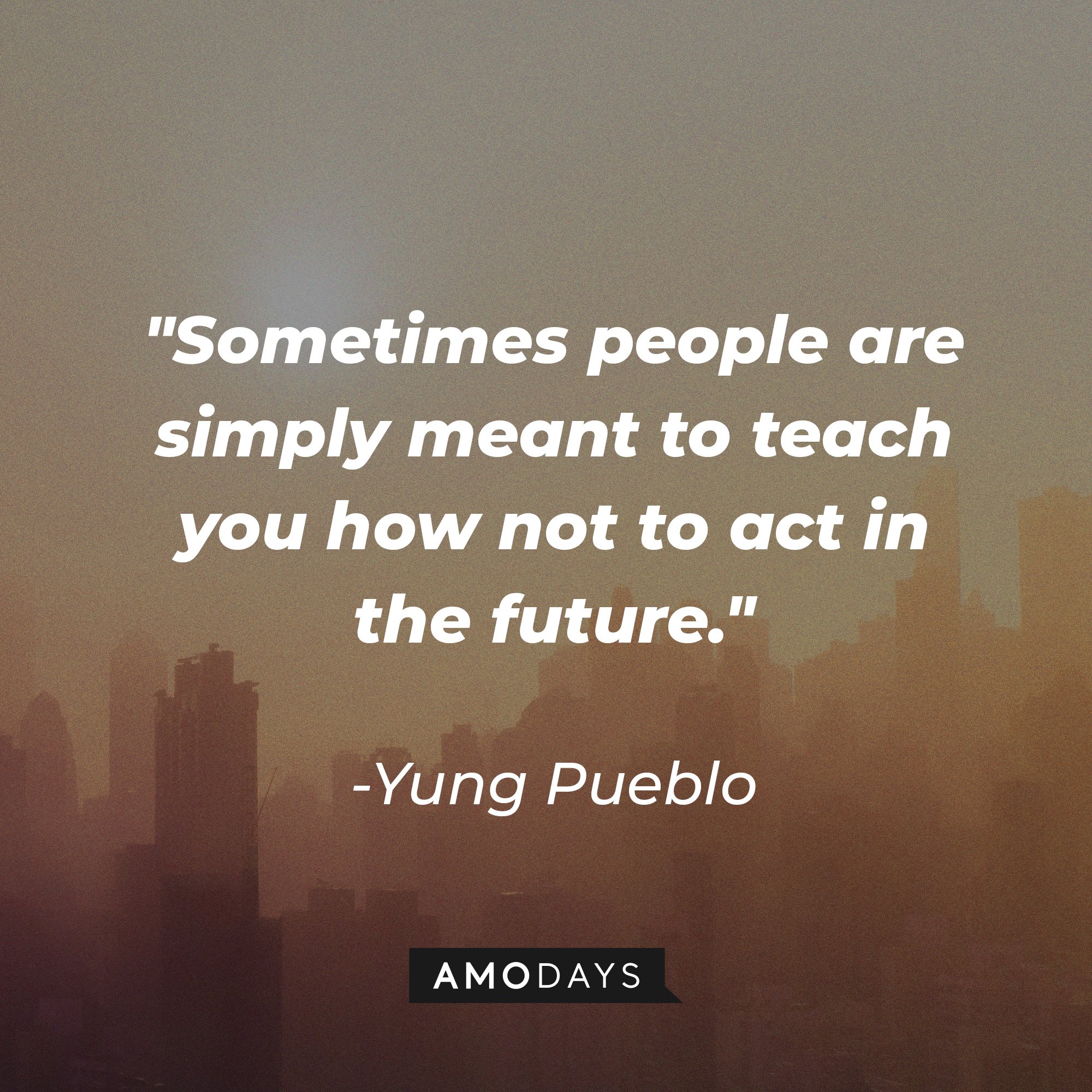 Yung Pueblo's quote "Sometimes people are simply meant to teach you how not to act in the future." | Source: Unsplash.com