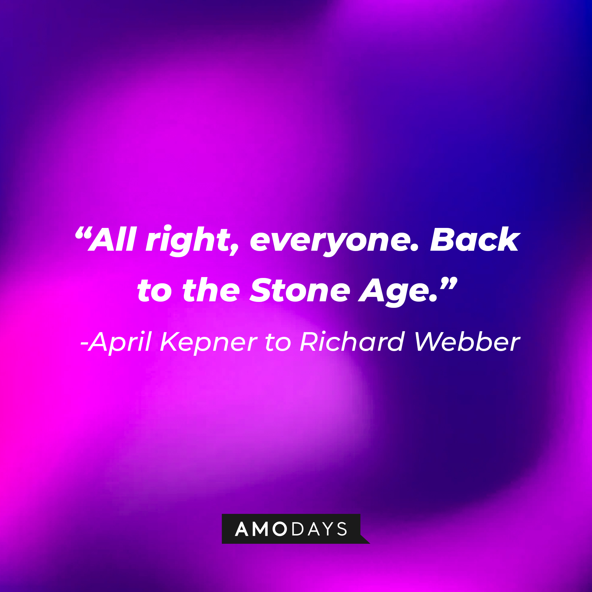 A quote from April Kepner to Richard Webber "All right, everyone. Back to the Stone Age." | Source: AmoDays
