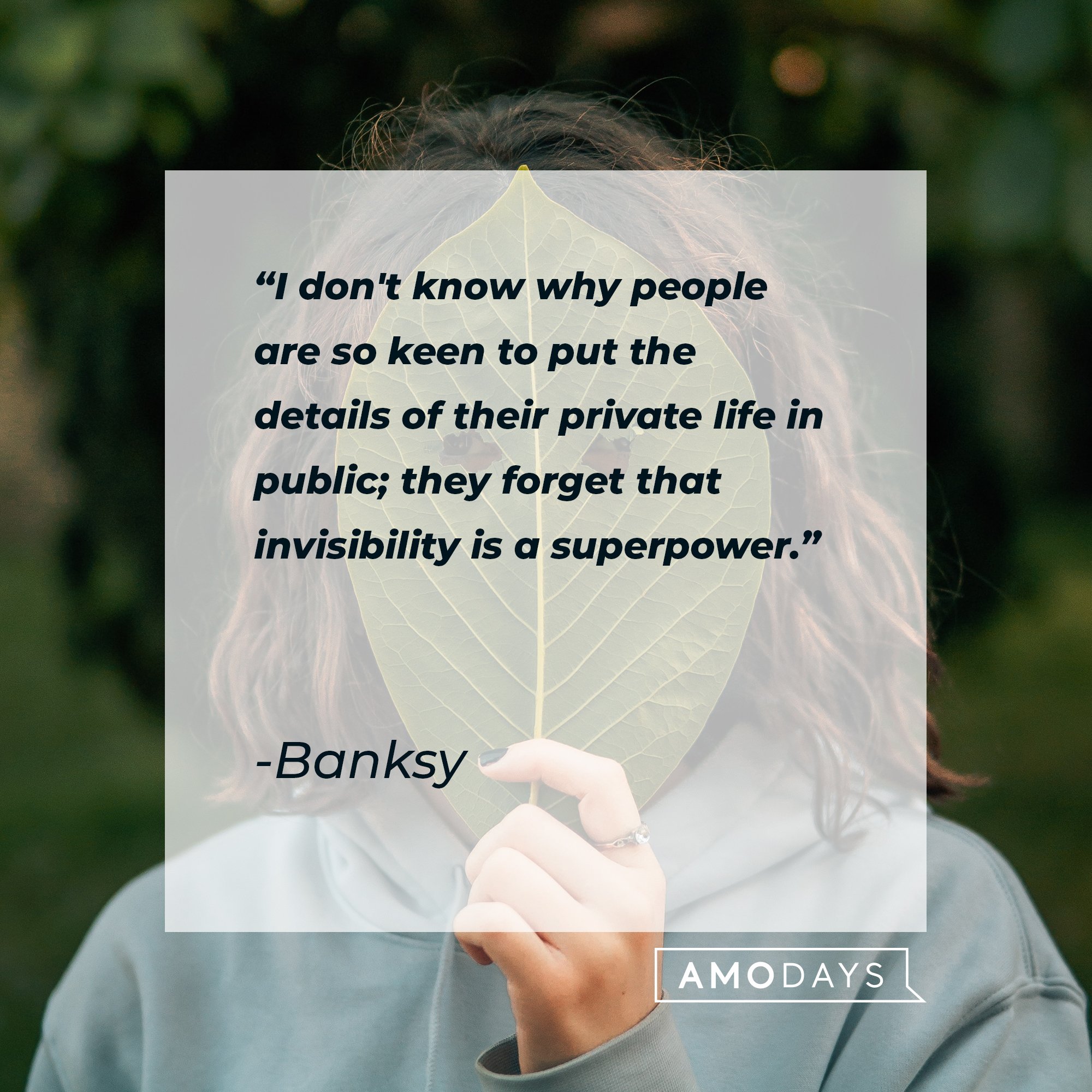 Banksy’s quote: "I don't know why people are so keen to put the details of their private life in public; they forget that invisibility is a superpower."  | Image: AmoDays 