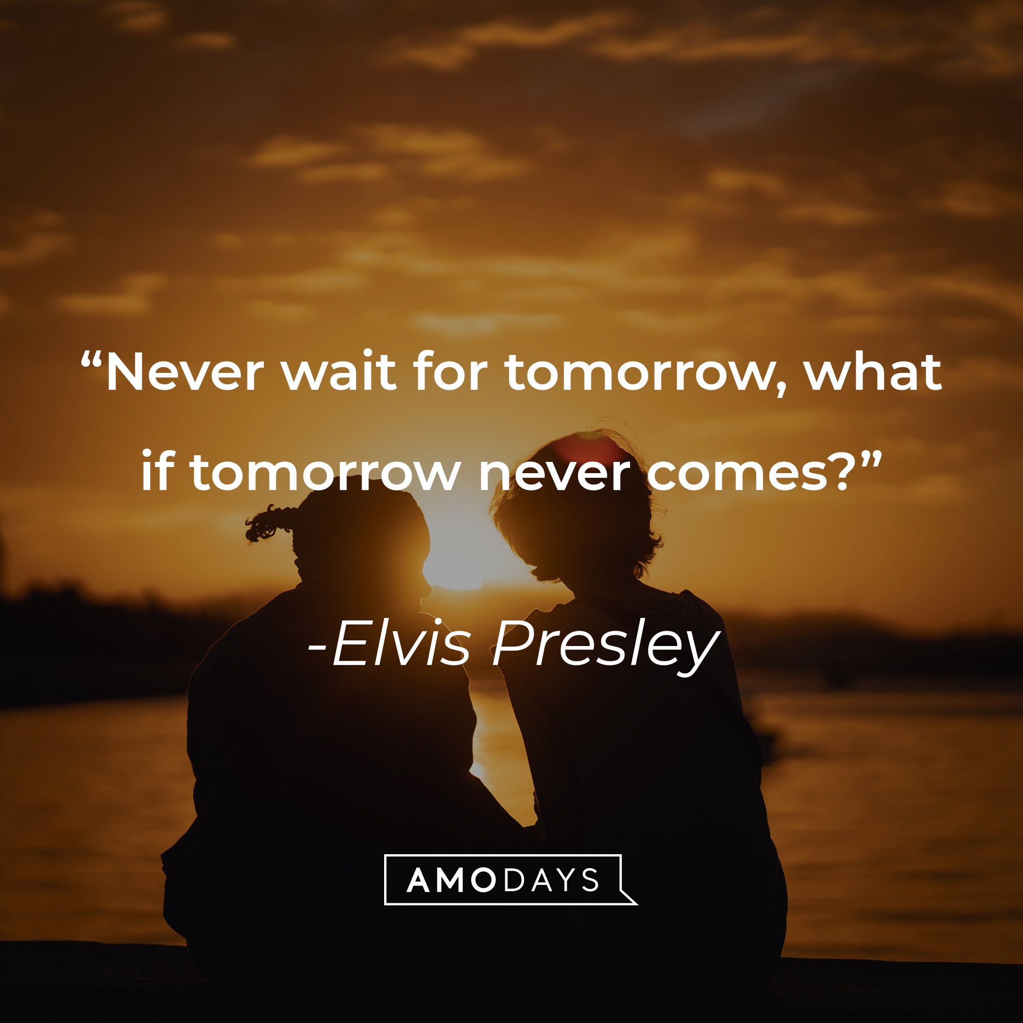Elvis Presley's quote: "Never wait for tomorrow, what if tomorrow never comes?" | Image: AmoDays