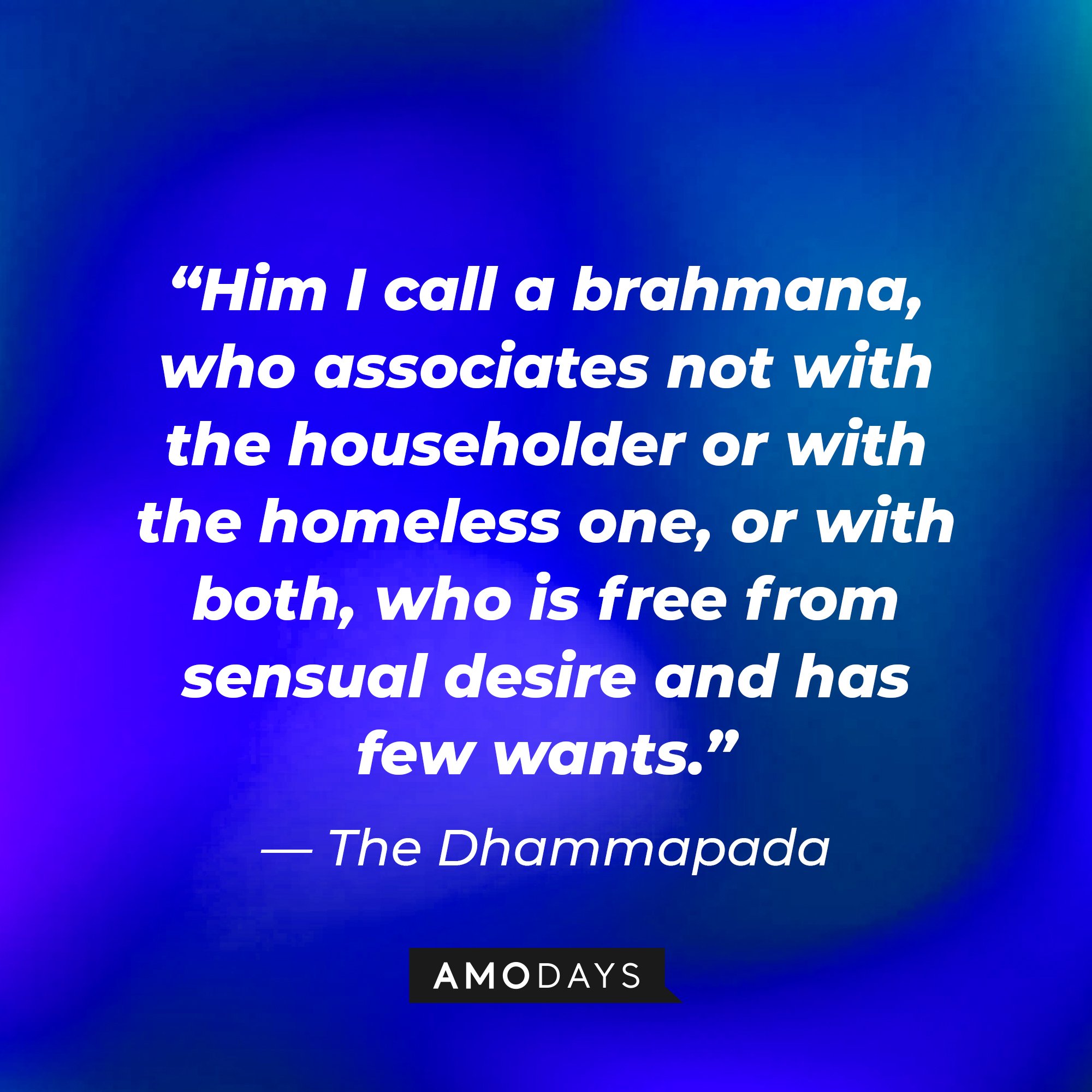 The Dhammapada's quote: “Him I call a brahmana, who associates not with the householder or with the homeless one, or with both, who is free from sensual desire and has few wants.” | Image: AmoDays