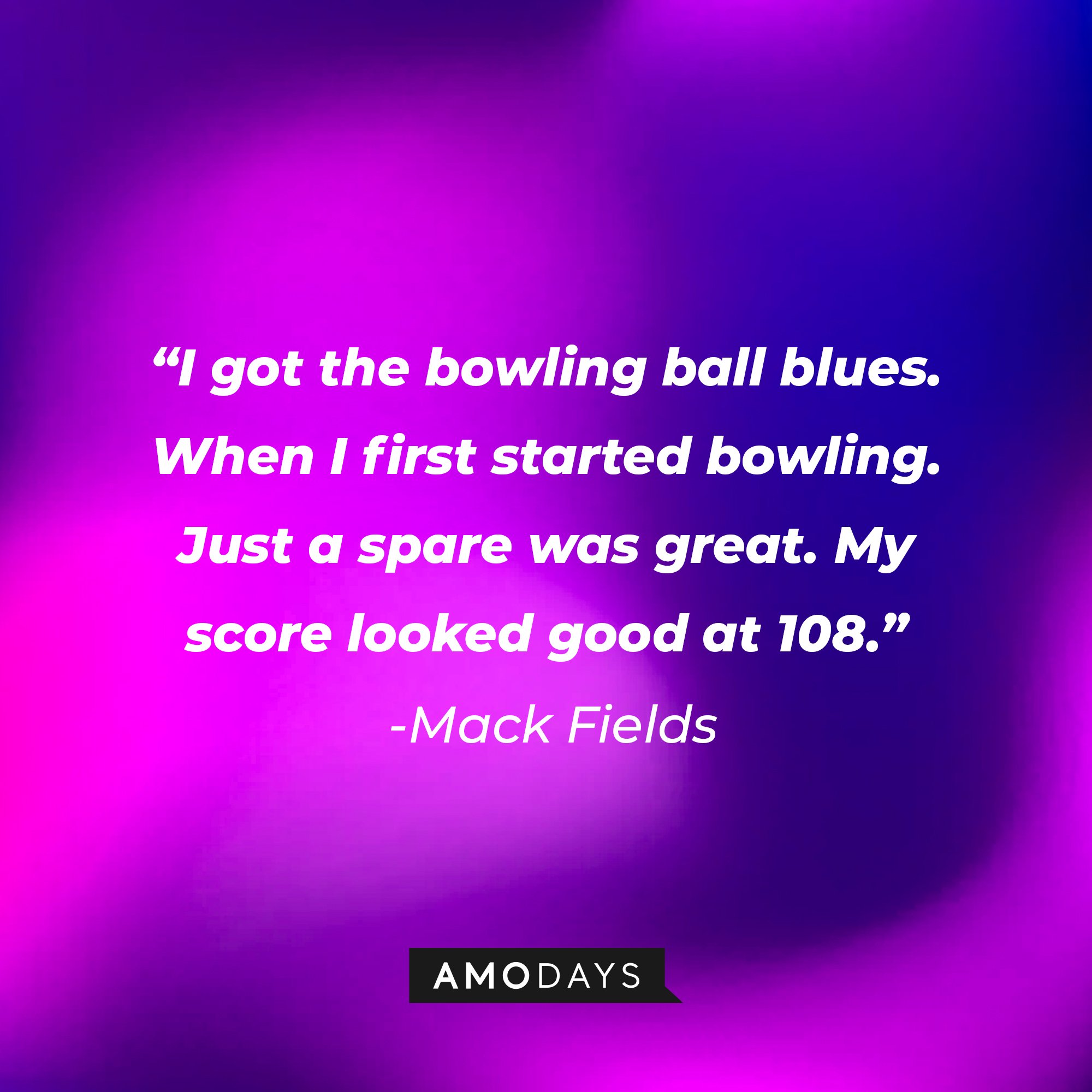 Mack Fields' quote: "I got the bowling ball blues. When I first started bowling. Just a spare was great. My score looked good at 108." | Image: AmoDays