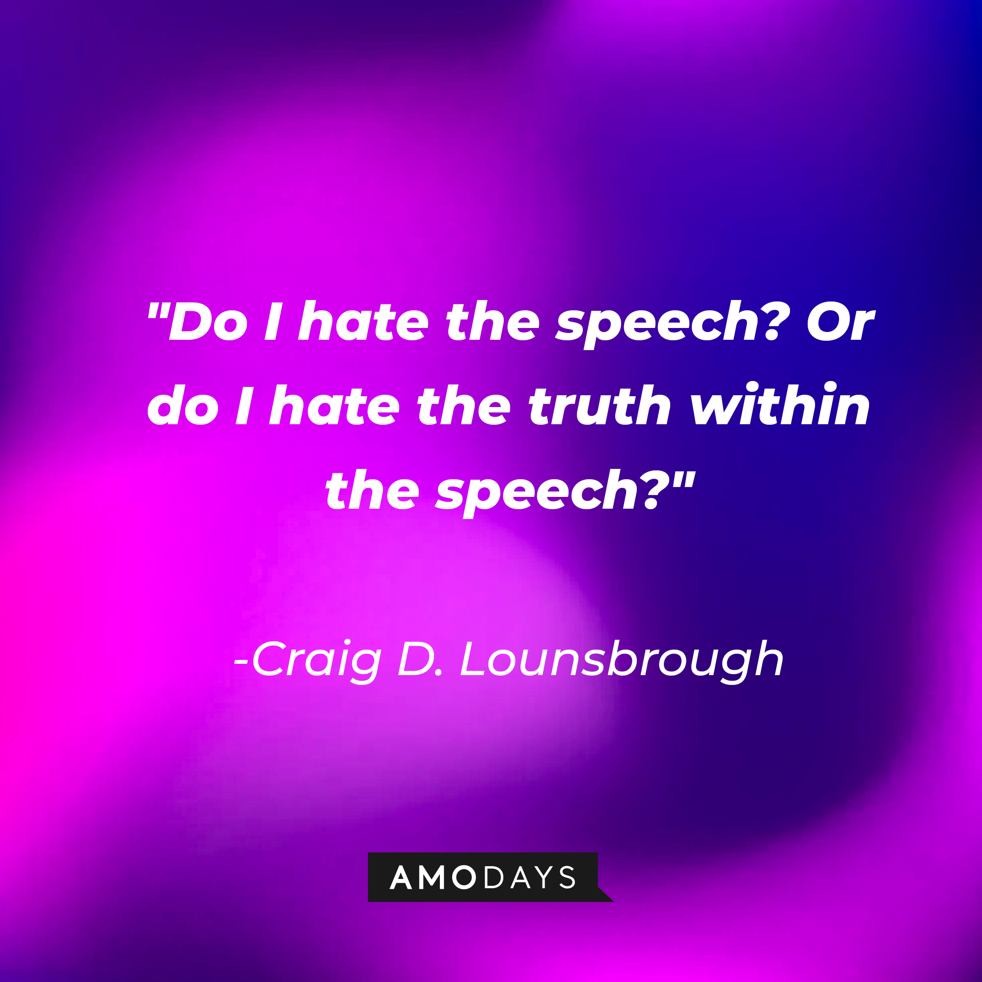 Craig D. Lounsbrough's quote: "Do I hate the speech? Or do I hate the truth within the speech?" | Source: AmoDays