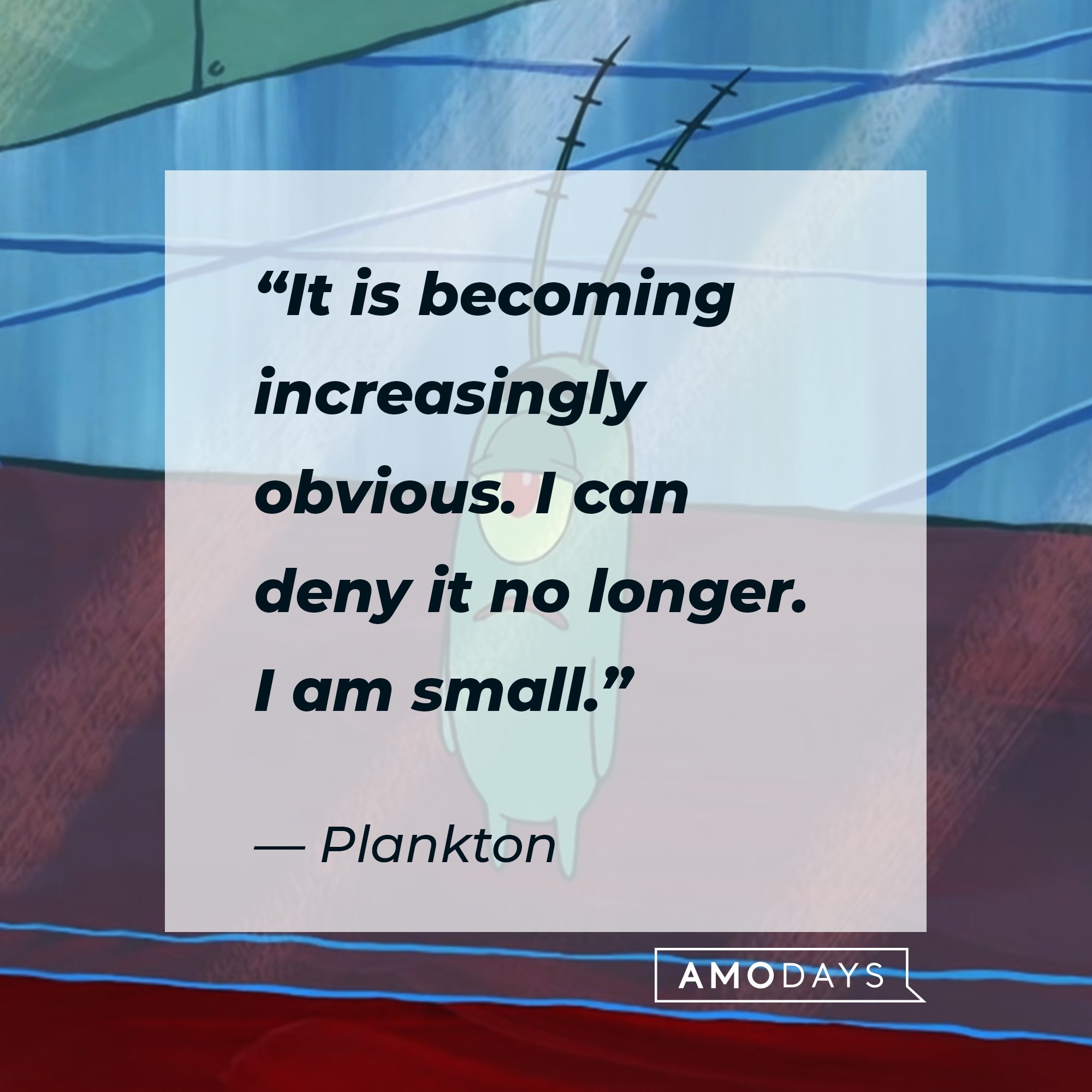 Plankton's quote: “It is becoming increasingly obvious. I can deny it no longer. I am small.” | Image: AmoDays