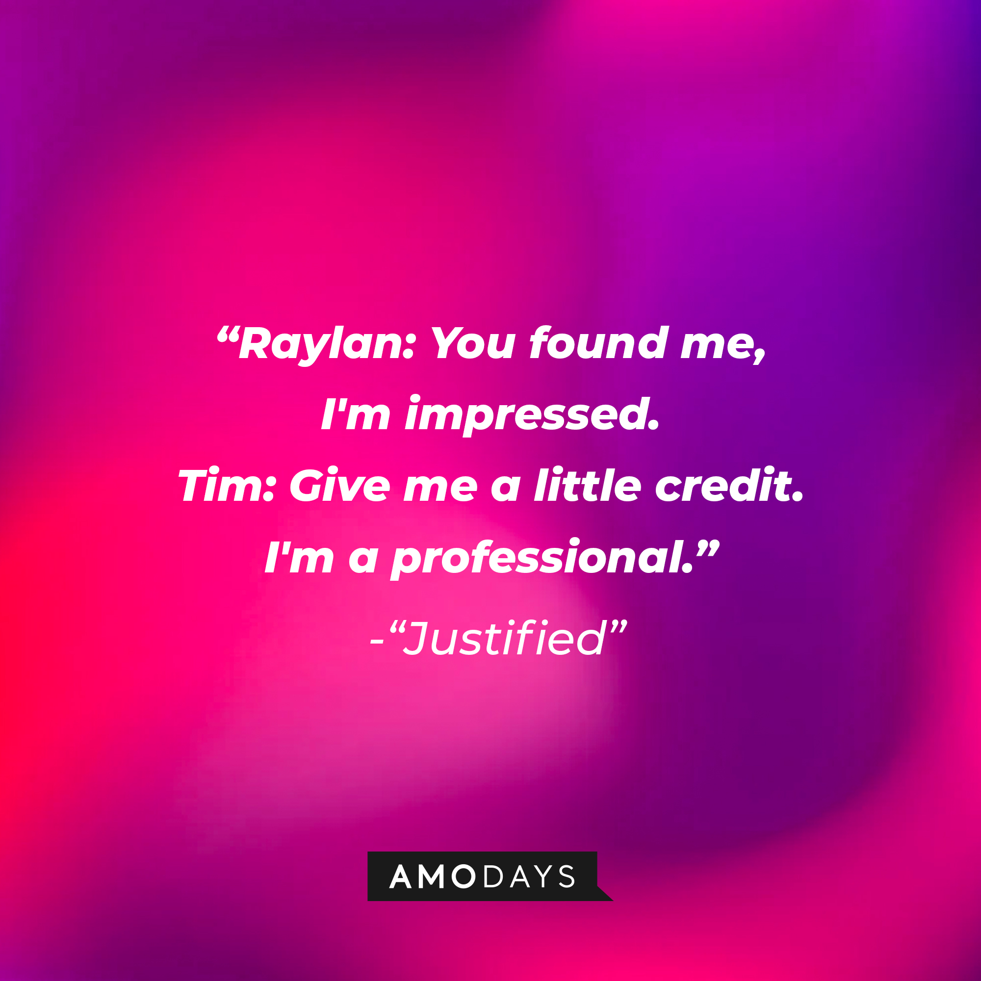 Quote from “Justified”: “Raylan: You found me, I'm impressed. Tim: Give me a little credit. I'm a professional.” | Source: AmoDays