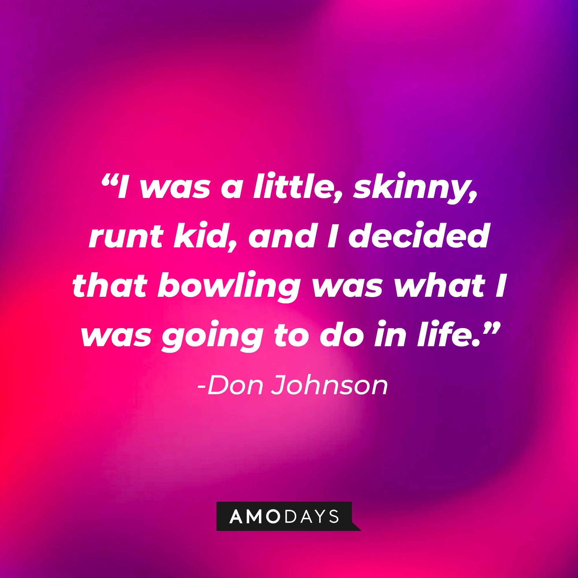 Don Johnson's quote: "I was a little, skinny, runt kid, and I decided that bowling was what I was going to do in life." | Image: AmoDays