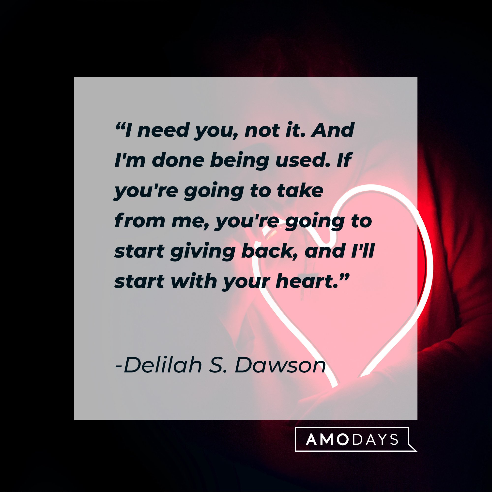 Delilah S. Dawson’s quote: "I need you, not it. And I'm done being used. If you're going to take from me, you're going to start giving back, and I'll start with your heart." | Image: AmoDays